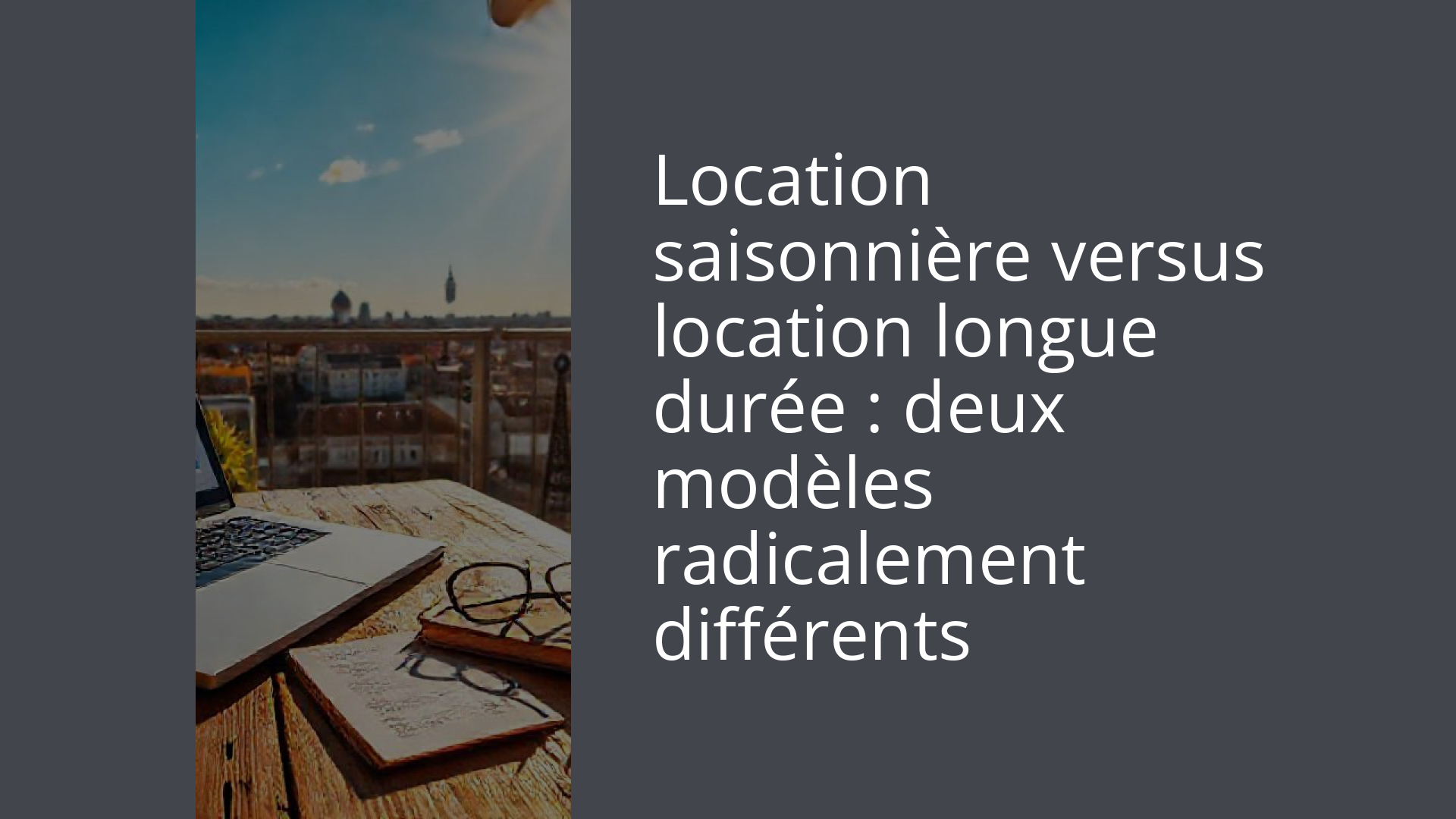 Location saisonnière versus location longue durée : deux modèles radicalement différents