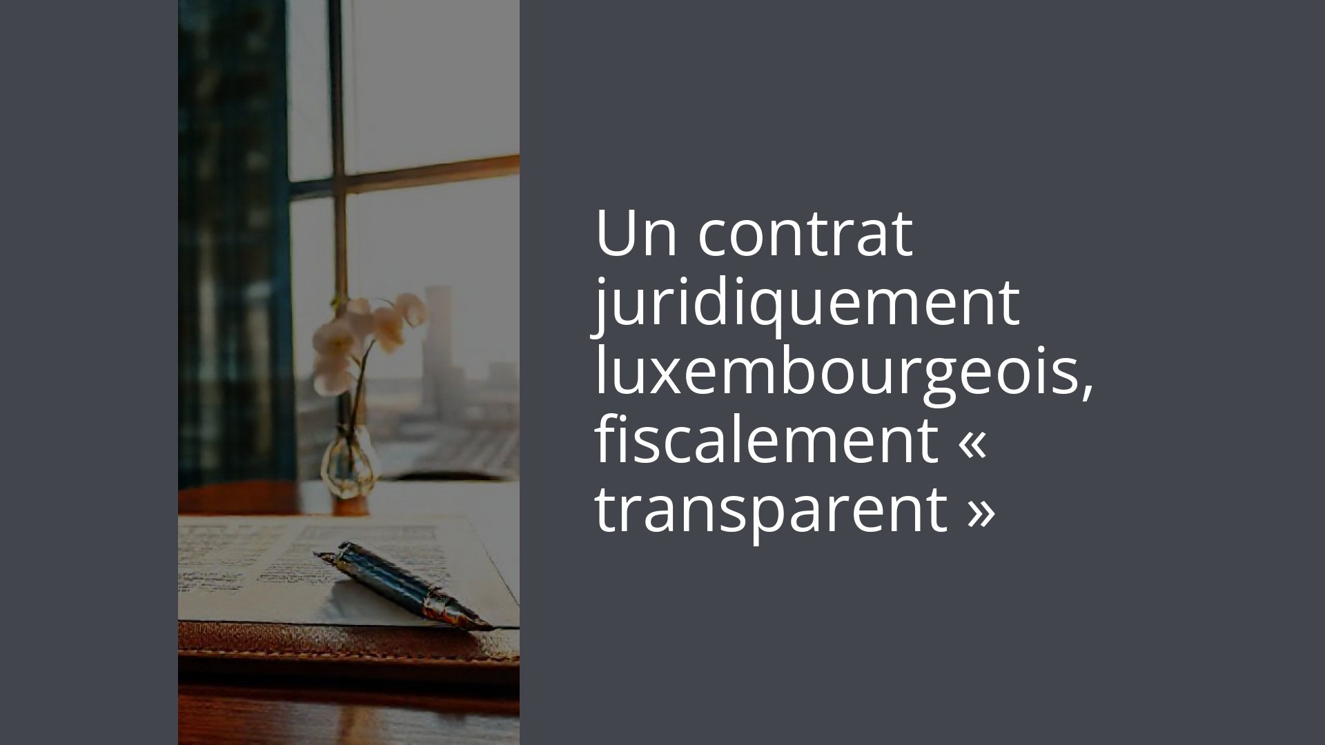 Un contrat juridiquement luxembourgeois, fiscalement « transparent »