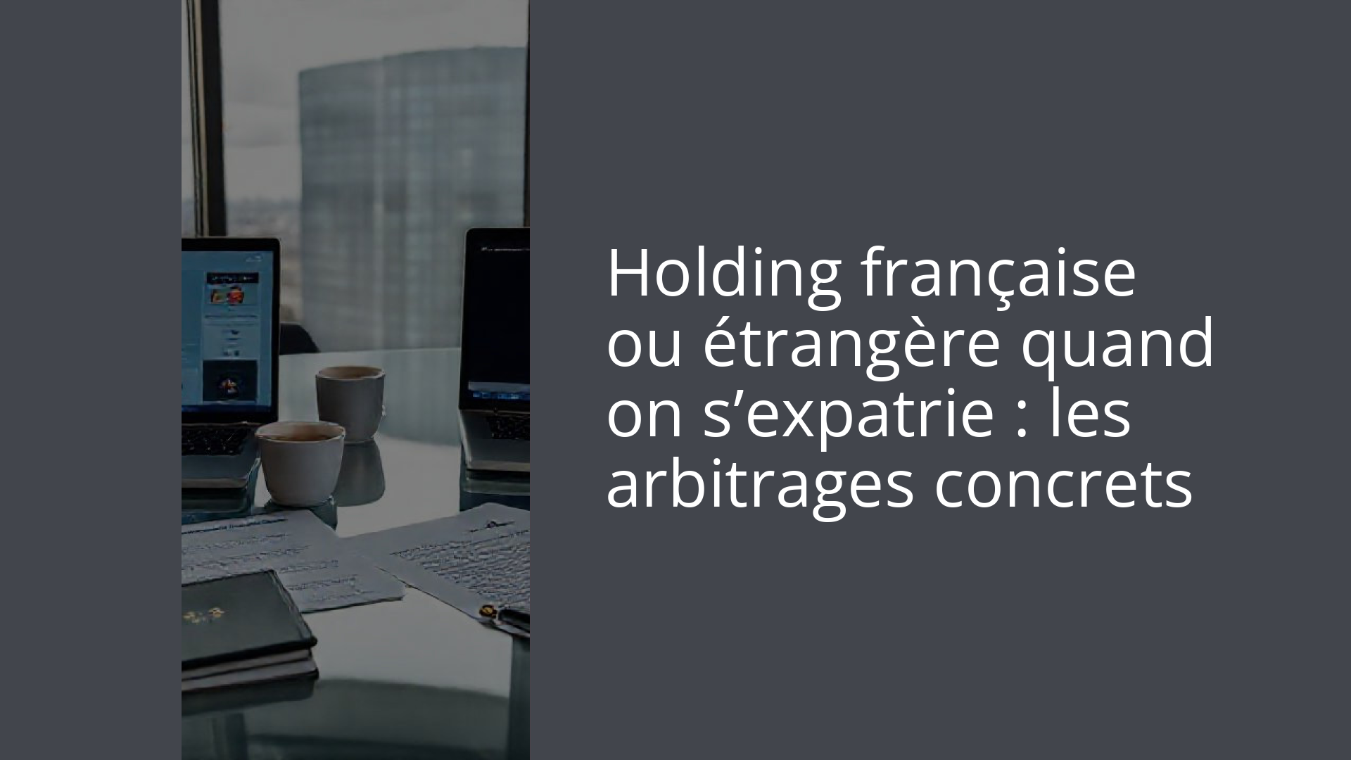 Holding française ou étrangère quand on s’expatrie : les arbitrages concrets