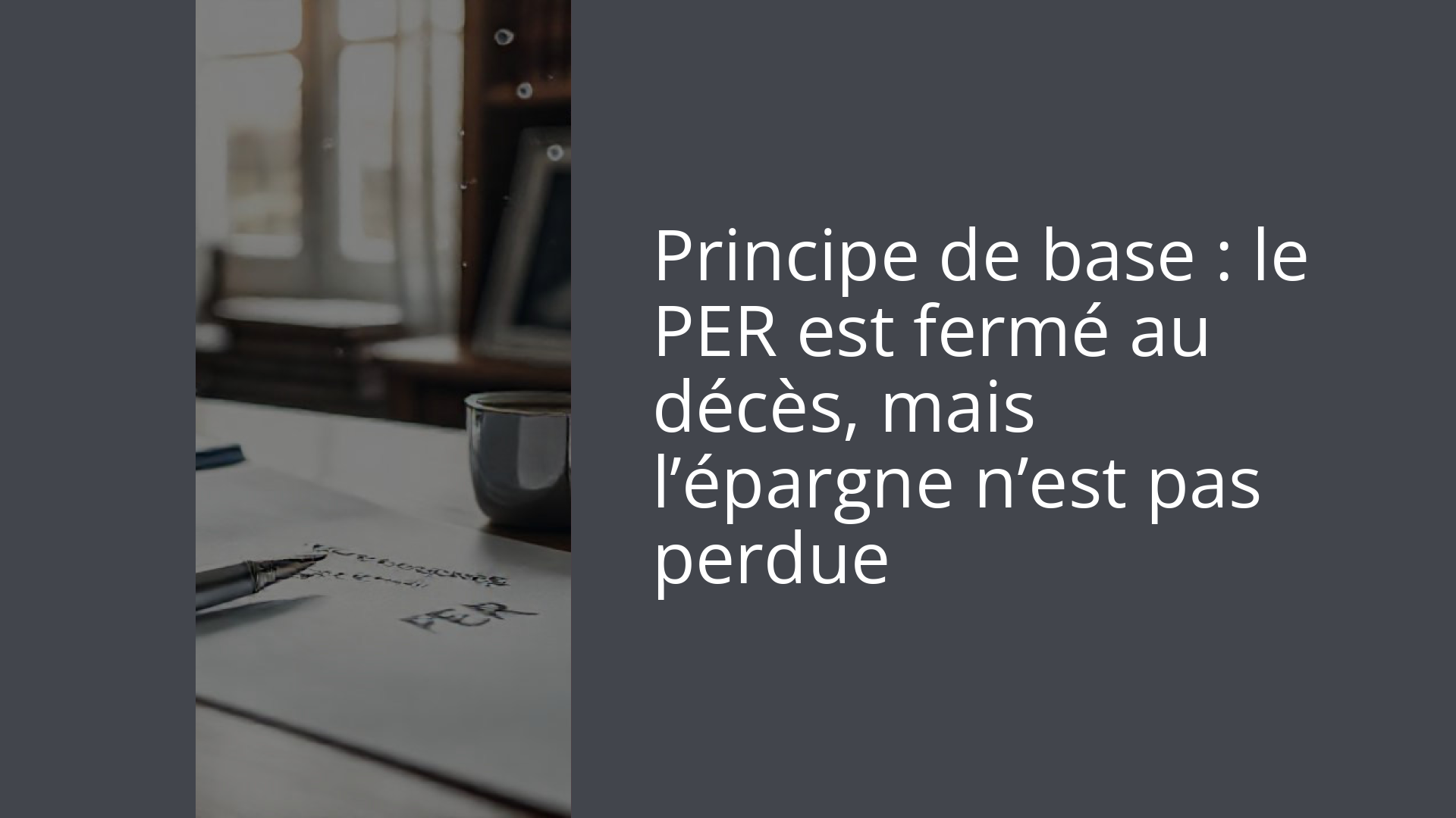 Principe de base : le PER est fermé au décès, mais l’épargne n’est pas perdue