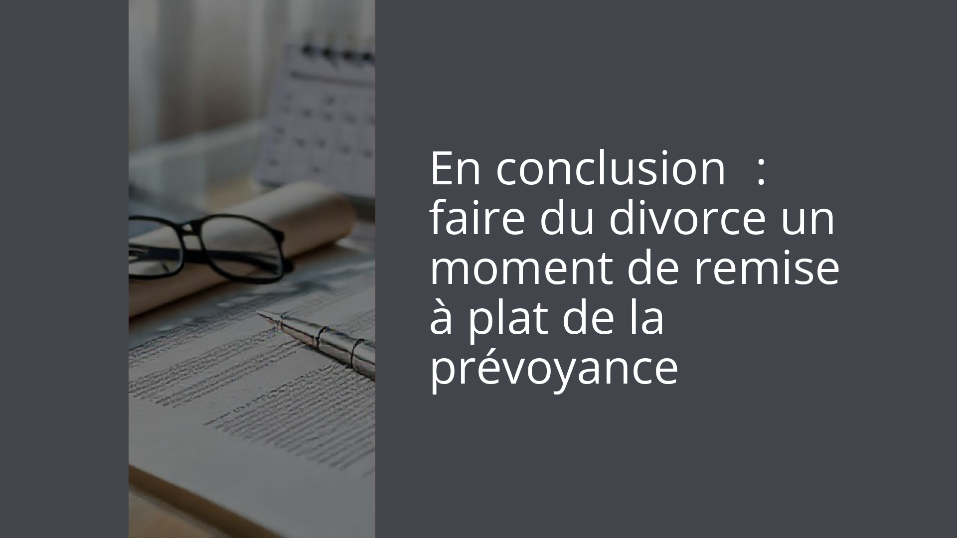En conclusion : faire du divorce un moment de remise à plat de la prévoyance