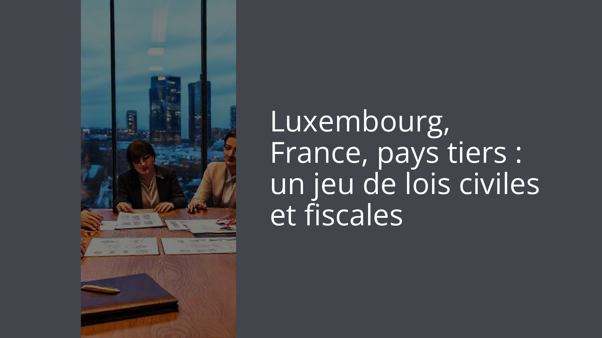 Luxembourg, France, pays tiers : un jeu de lois civiles et fiscales