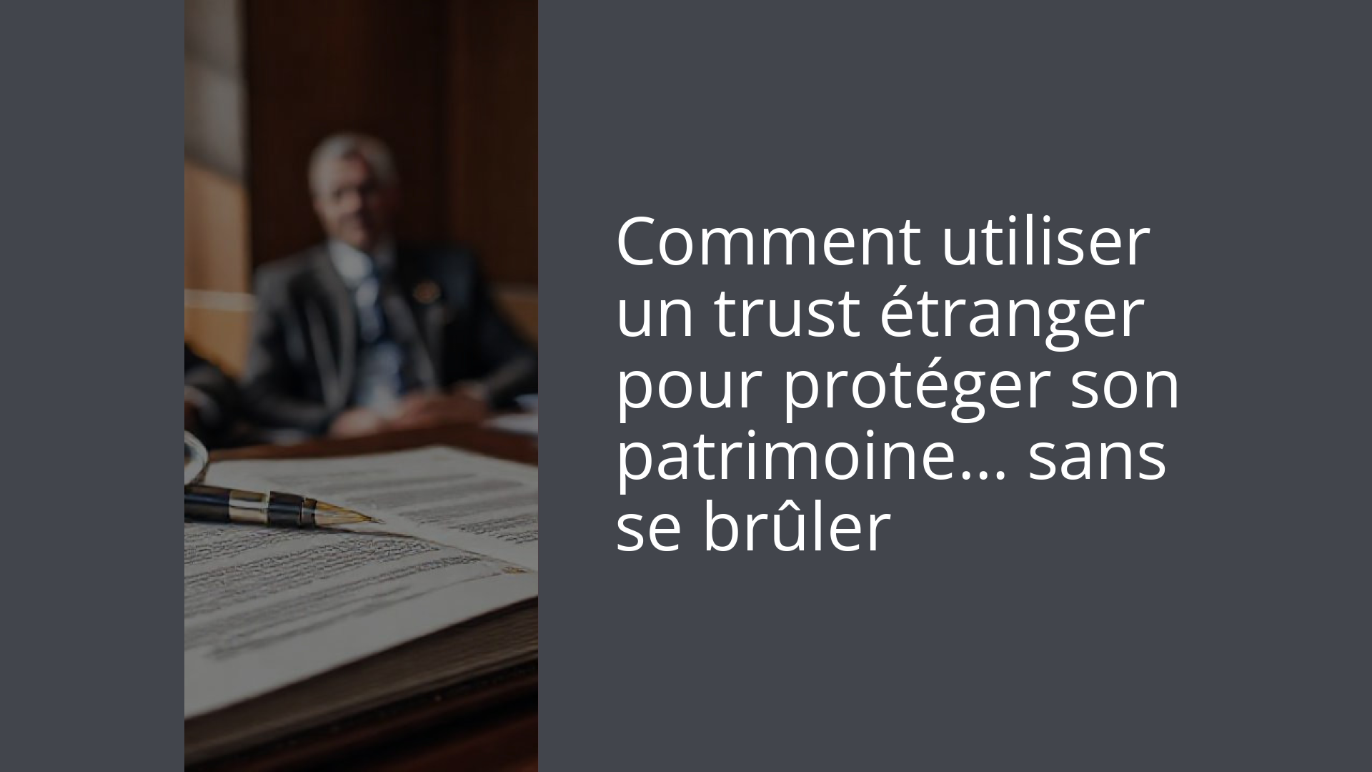 Comment utiliser un trust étranger pour protéger son patrimoine… sans se brûler