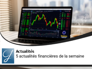 Les 5 actualités financières incontournables de la semaine