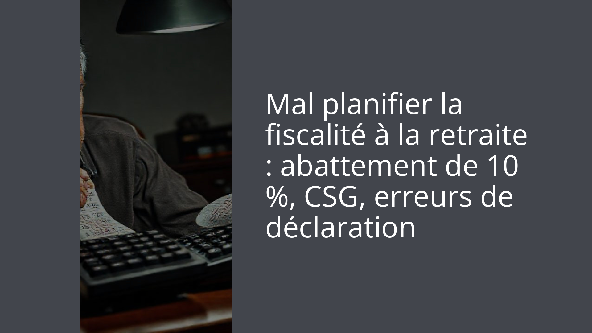 Mal planifier la fiscalité à la retraite : abattement de 10 %, CSG, erreurs de déclaration