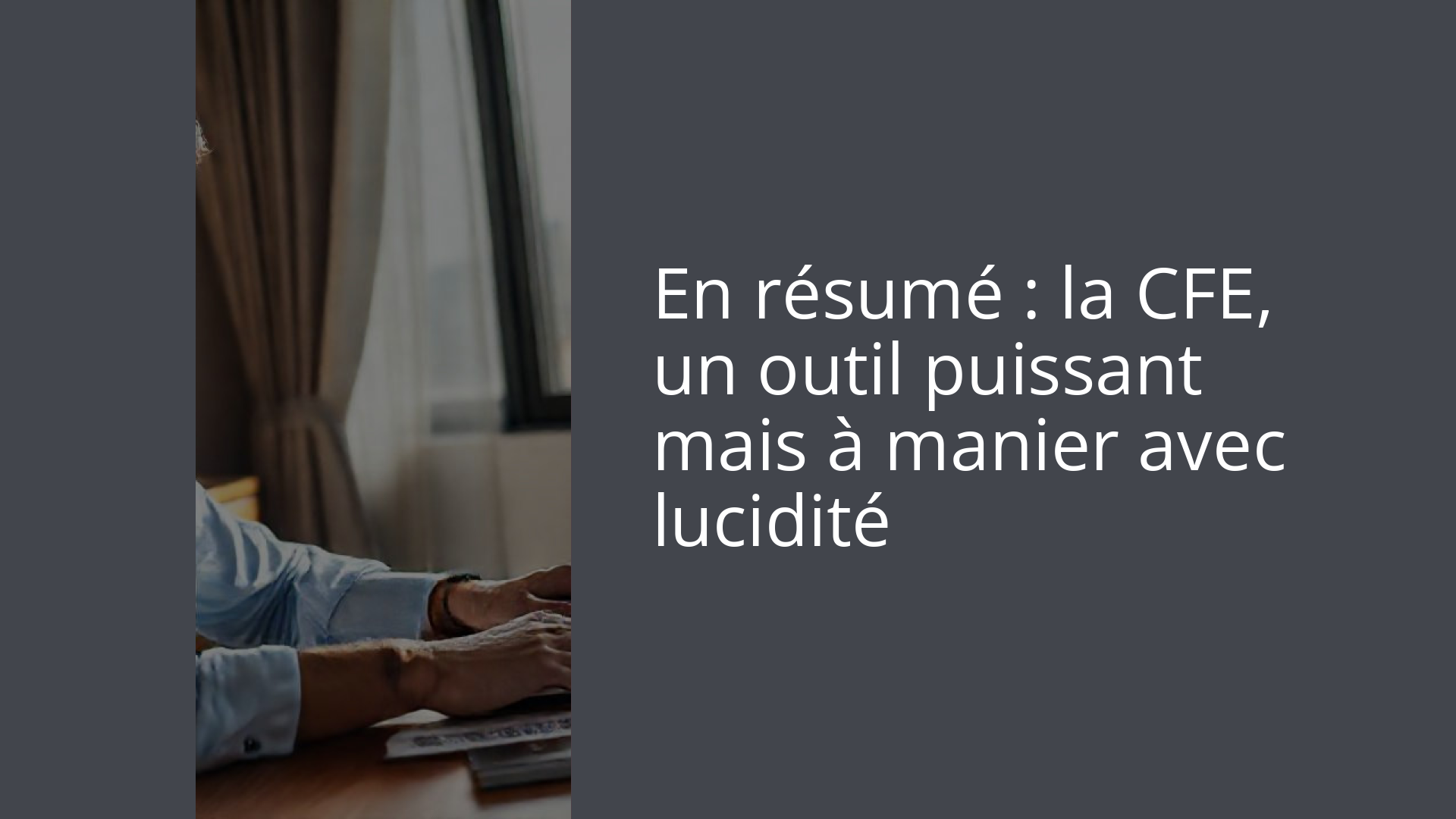 En résumé : la CFE, un outil puissant mais à manier avec lucidité