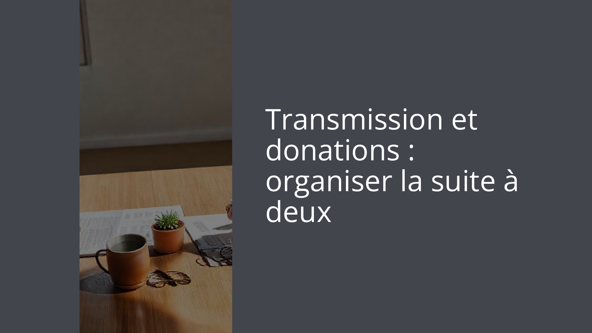 Transmission et donations : organiser la suite à deux