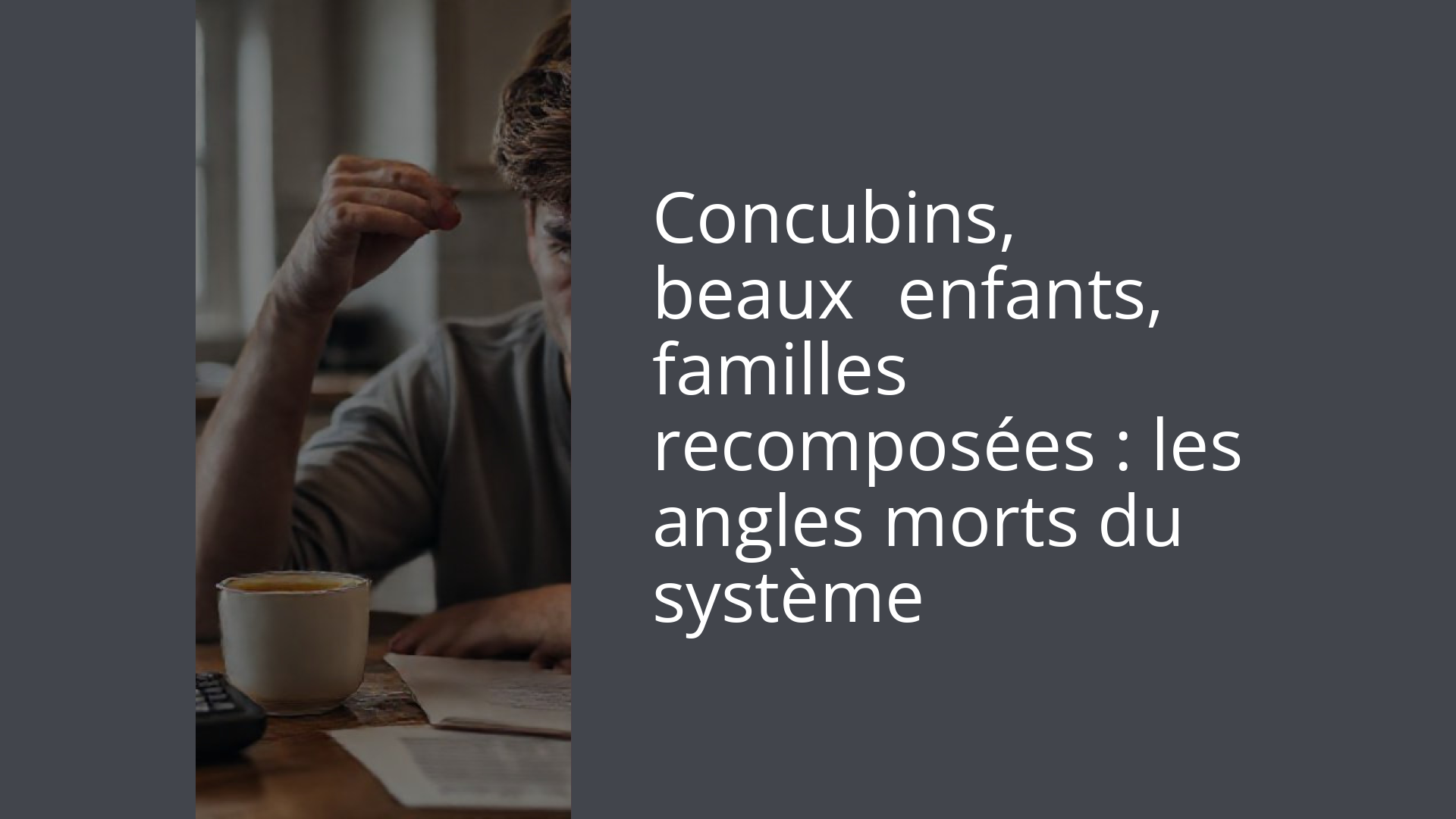 Concubins, beaux‑enfants, familles recomposées : les angles morts du système