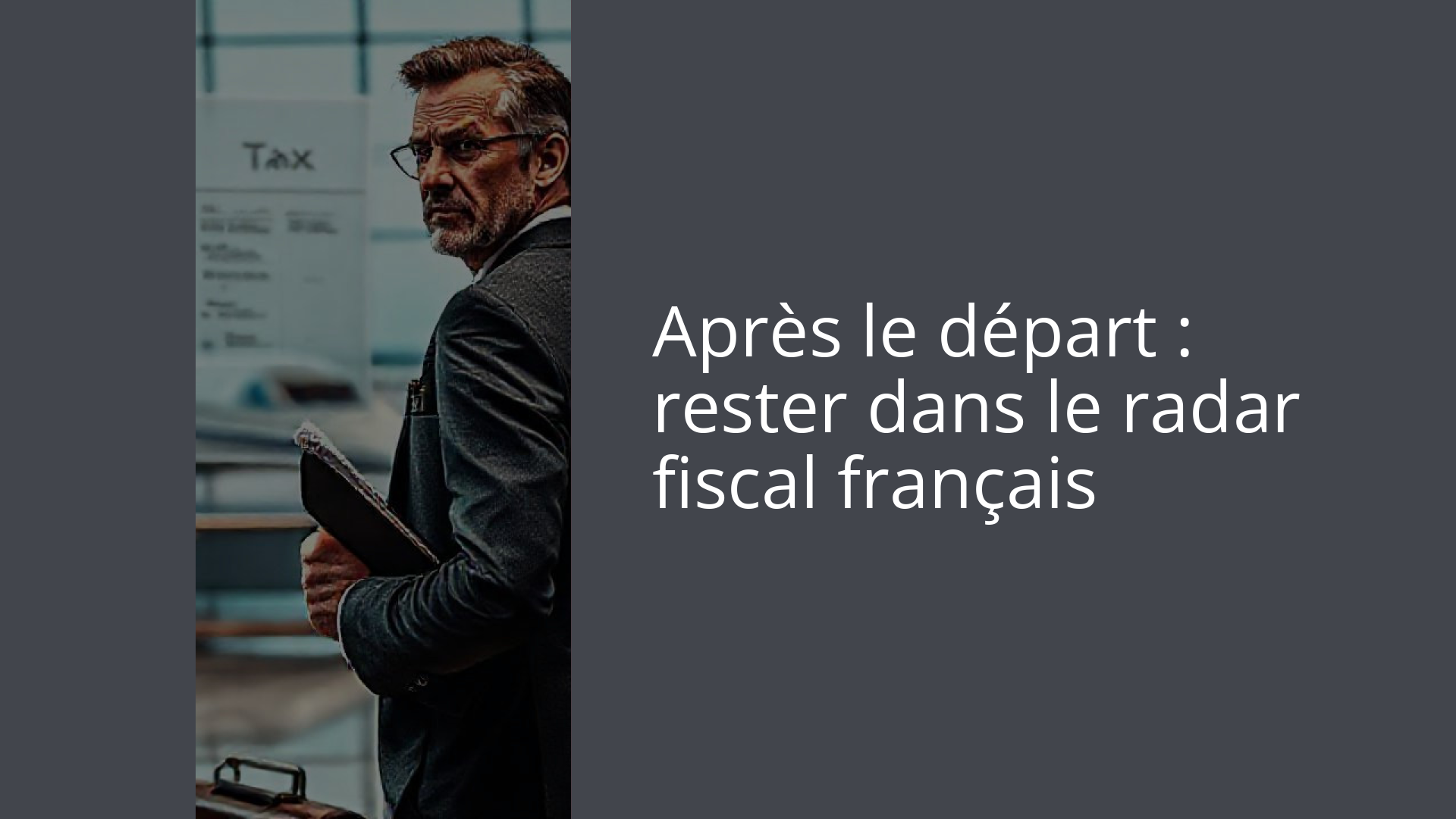 Après le départ : rester dans le radar fiscal français