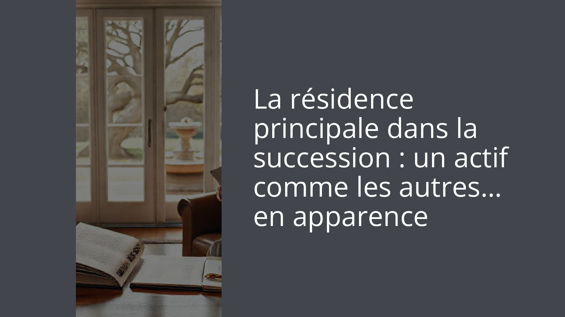 La résidence principale dans la succession : un actif comme les autres… en apparence