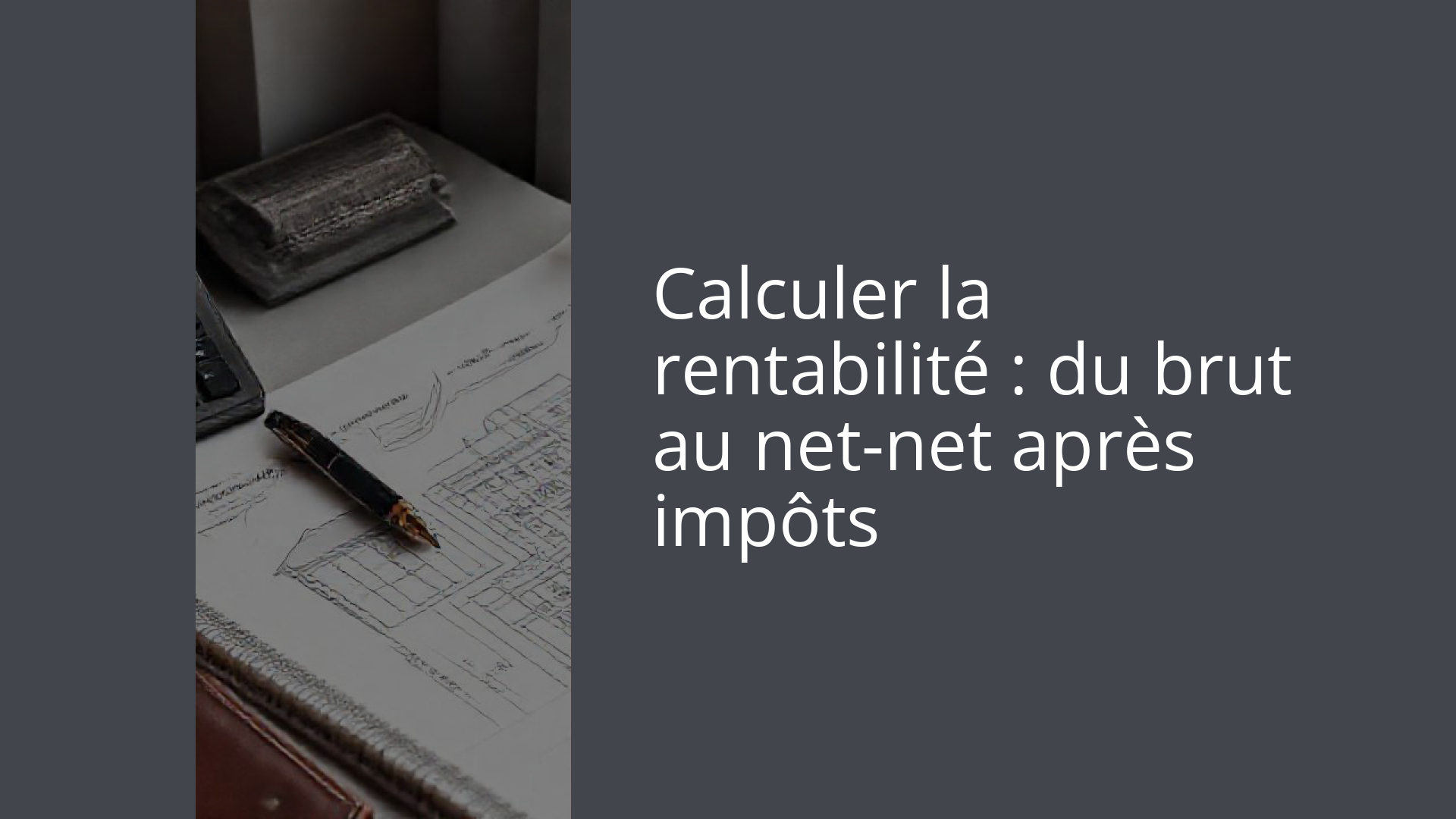 Calculer la rentabilité : du brut au net-net après impôts