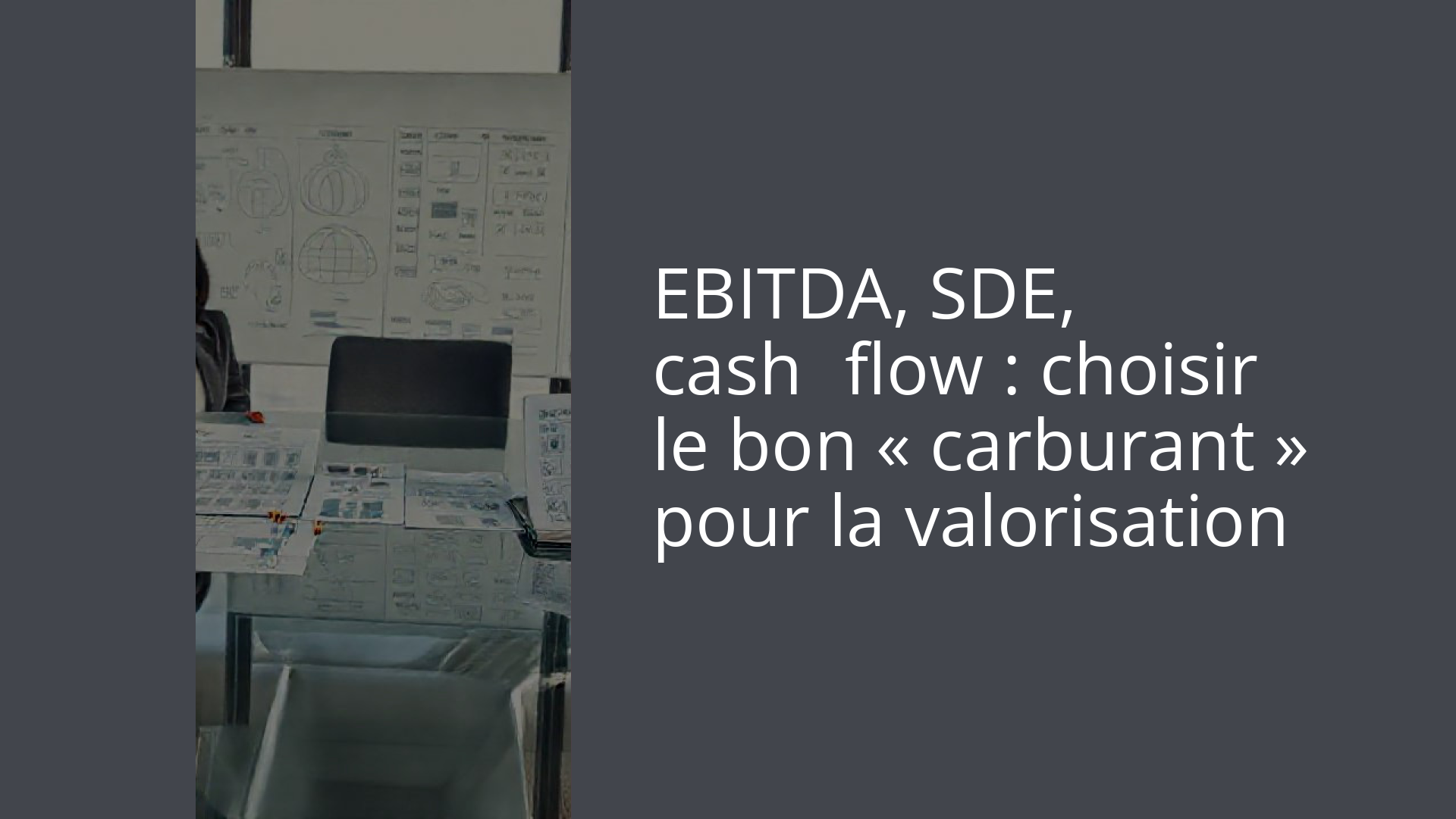 EBITDA, SDE, cash‑flow : choisir le bon « carburant » pour la valorisation