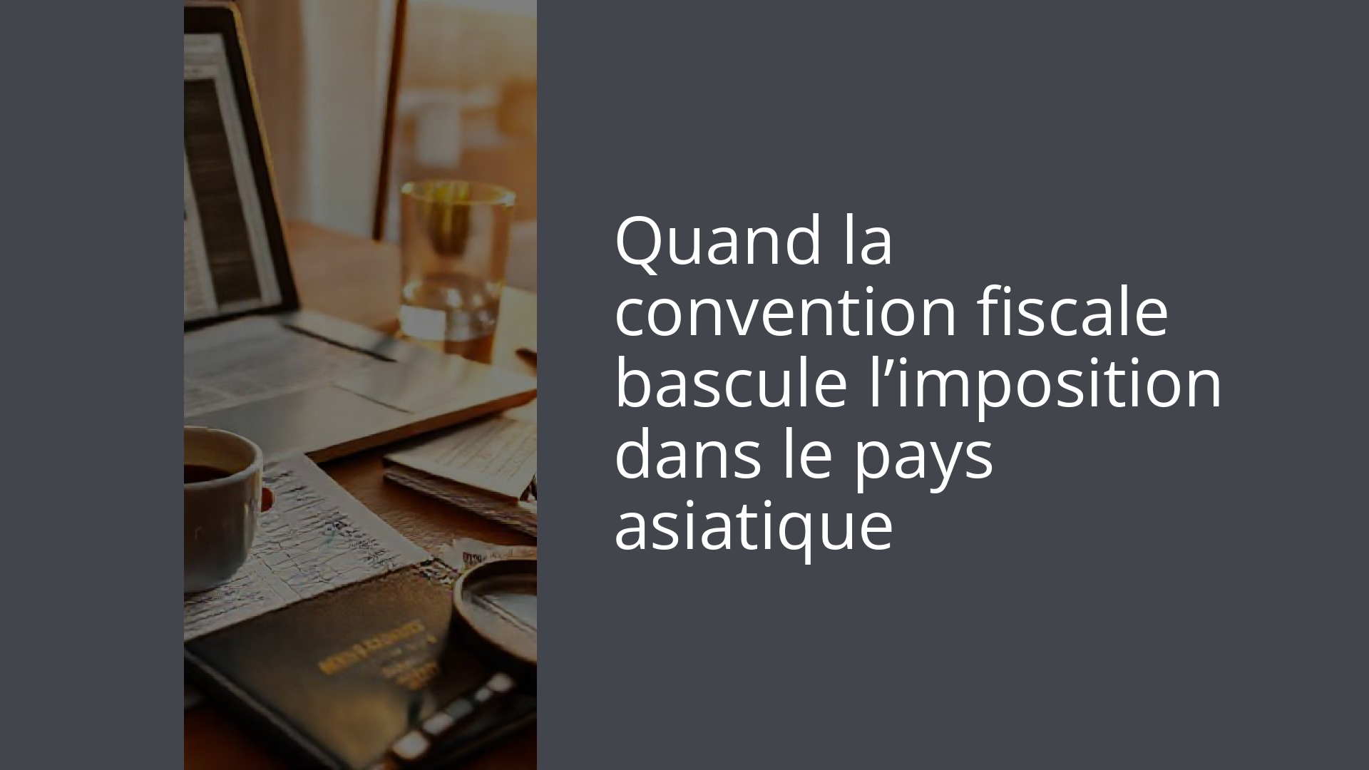 Quand la convention fiscale bascule l’imposition dans le pays asiatique