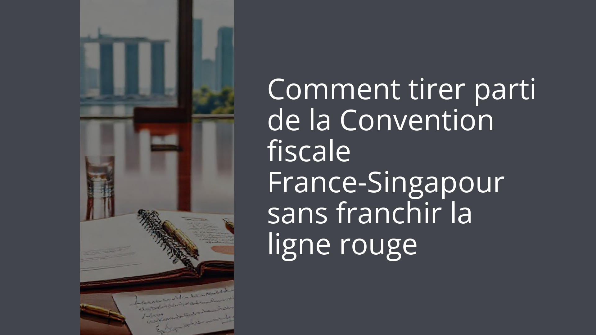 Comment tirer parti de la Convention fiscale France-Singapour sans franchir la ligne rouge