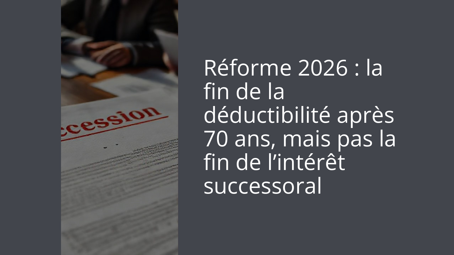 Réforme 2026 : la fin de la déductibilité après 70 ans, mais pas la fin de l’intérêt successoral