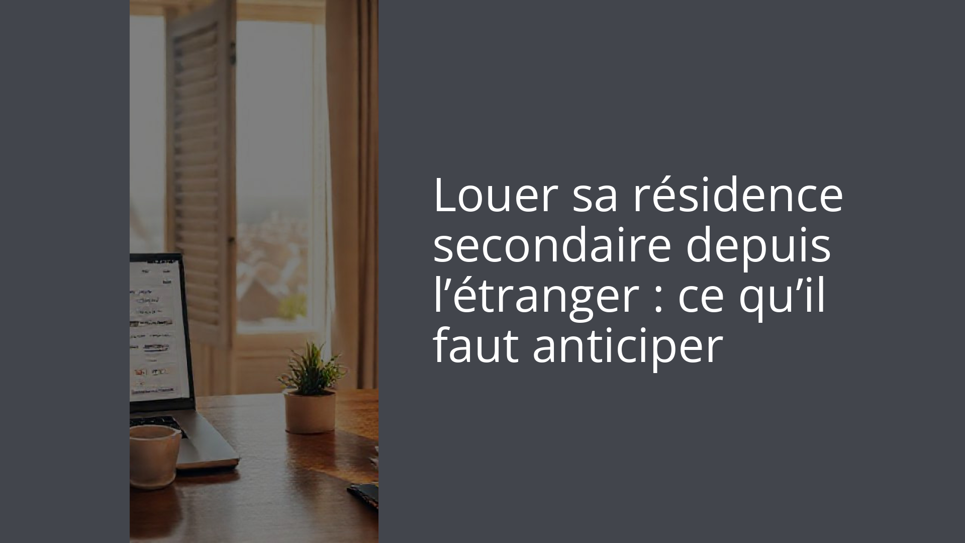 Louer sa résidence secondaire depuis l’étranger : ce qu’il faut anticiper
