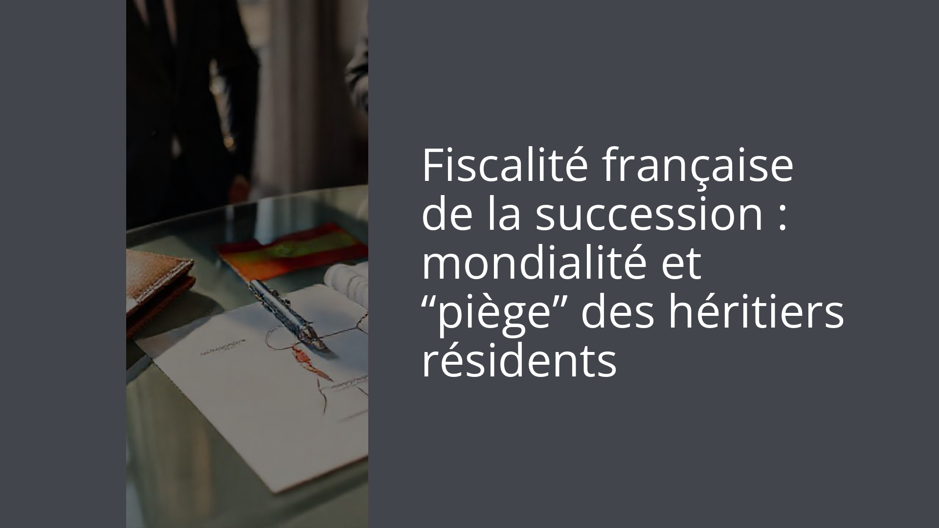 Fiscalité française de la succession : mondialité et “piège” des héritiers résidents