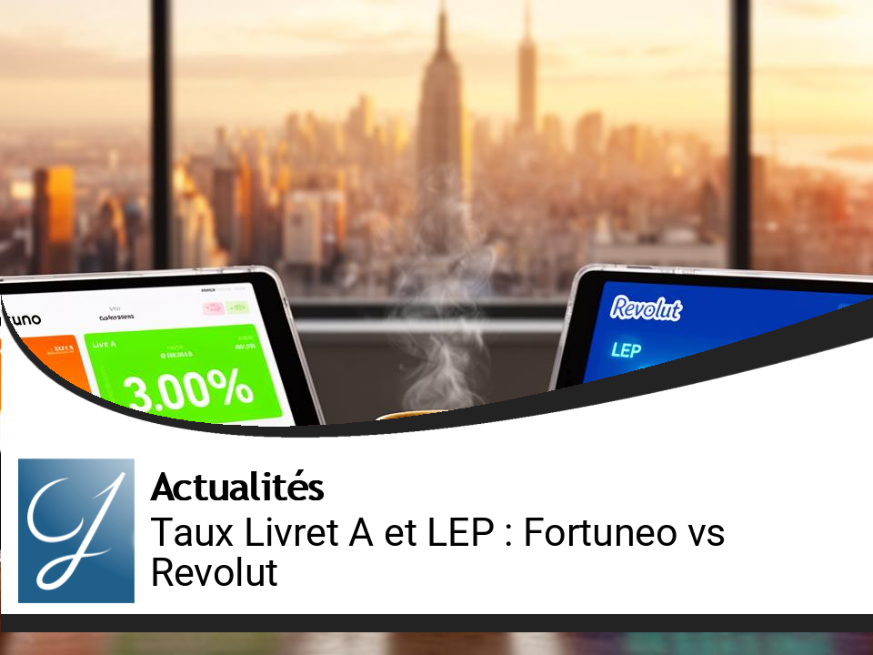 Taux du Livret A et LEP : les perspectives de revalorisation relancent la concurrence entre Fortuneo et Revolut