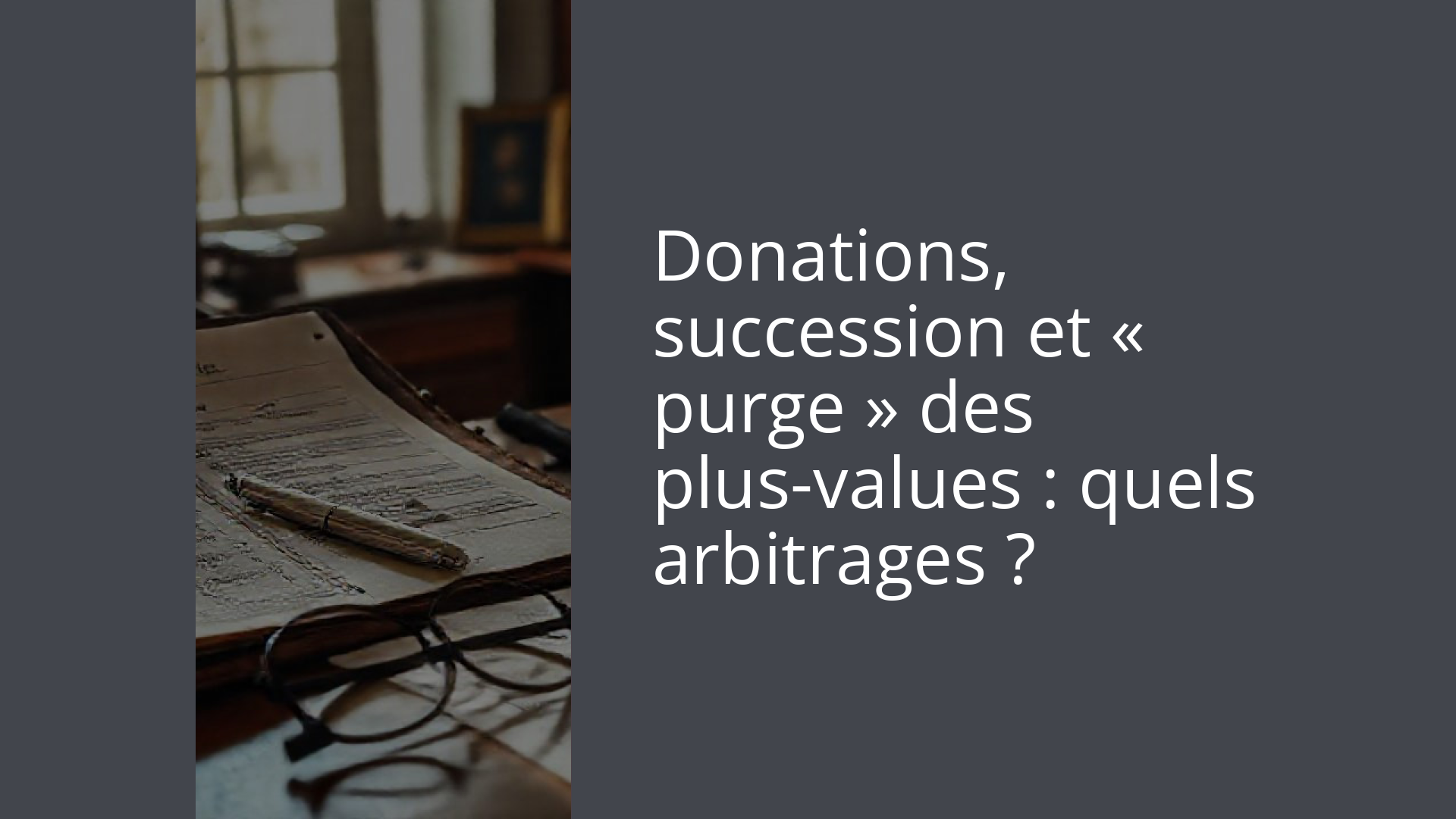Donations, succession et « purge » des plus-values : quels arbitrages ?