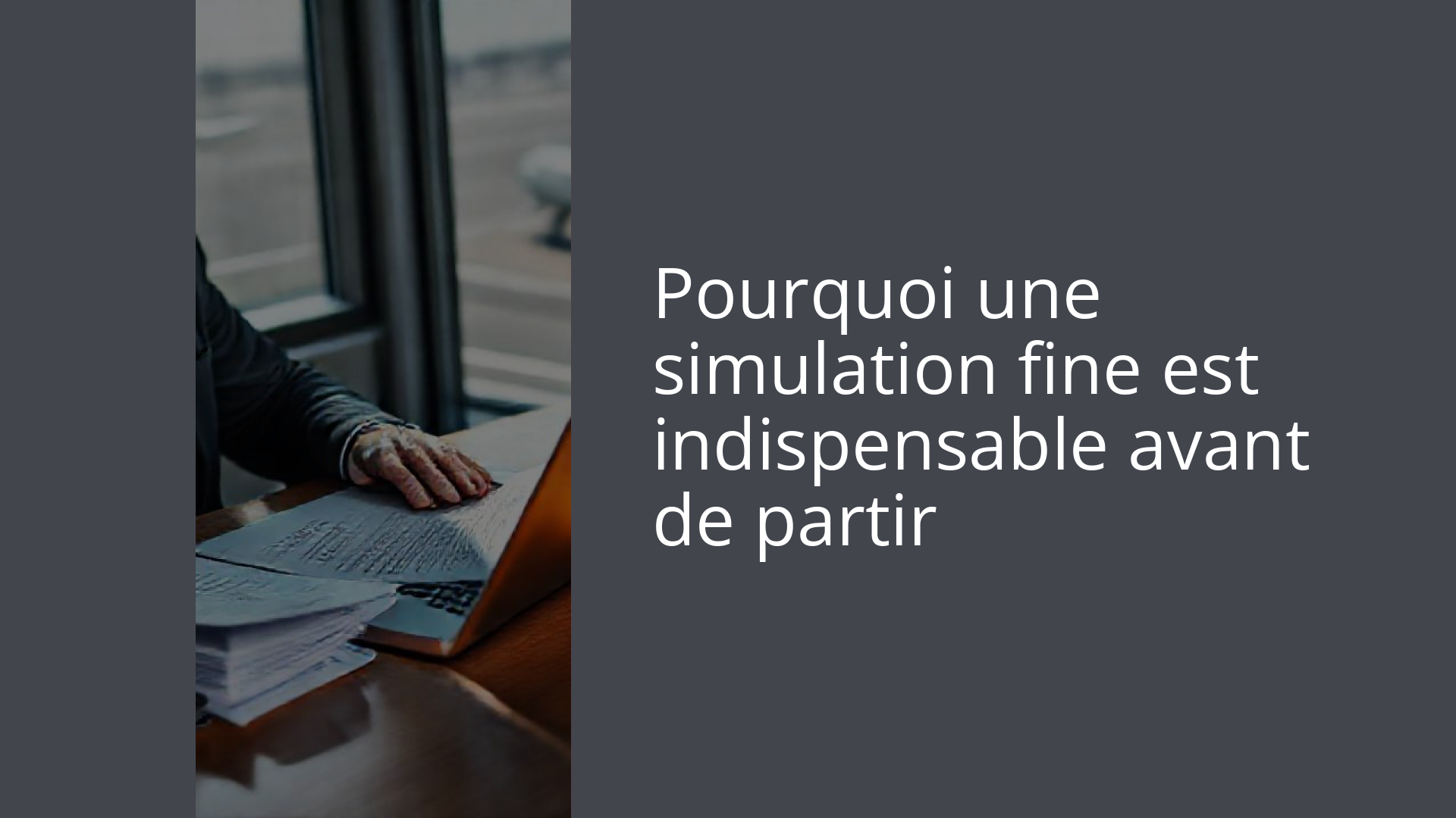 Pourquoi une simulation fine est indispensable avant de partir