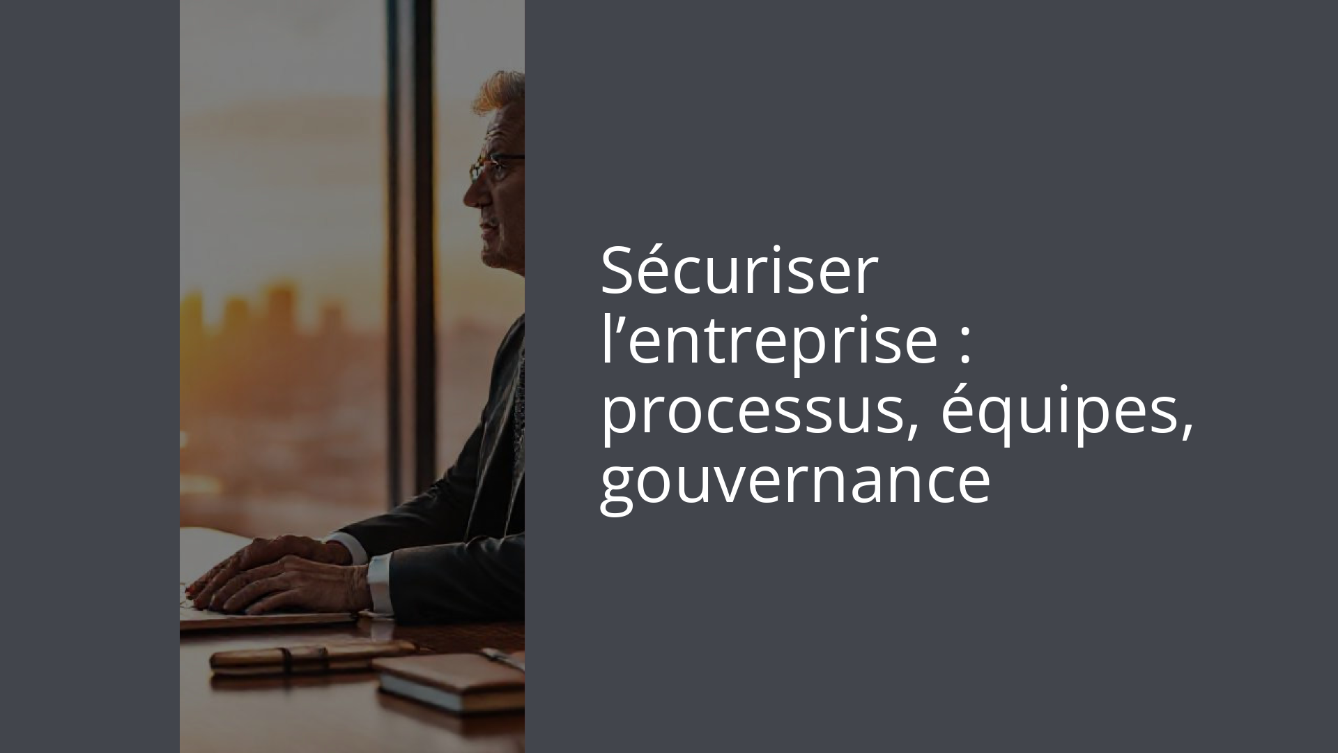 Sécuriser l’entreprise : processus, équipes, gouvernance
