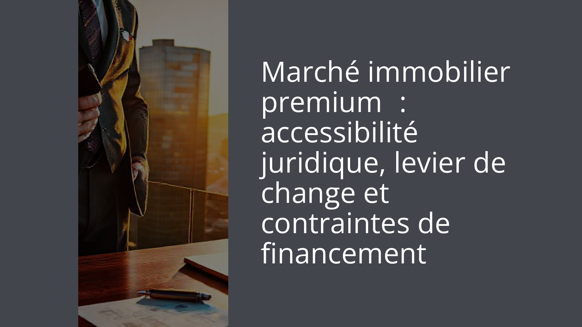 Marché immobilier premium : accessibilité juridique, levier de change et contraintes de financement
