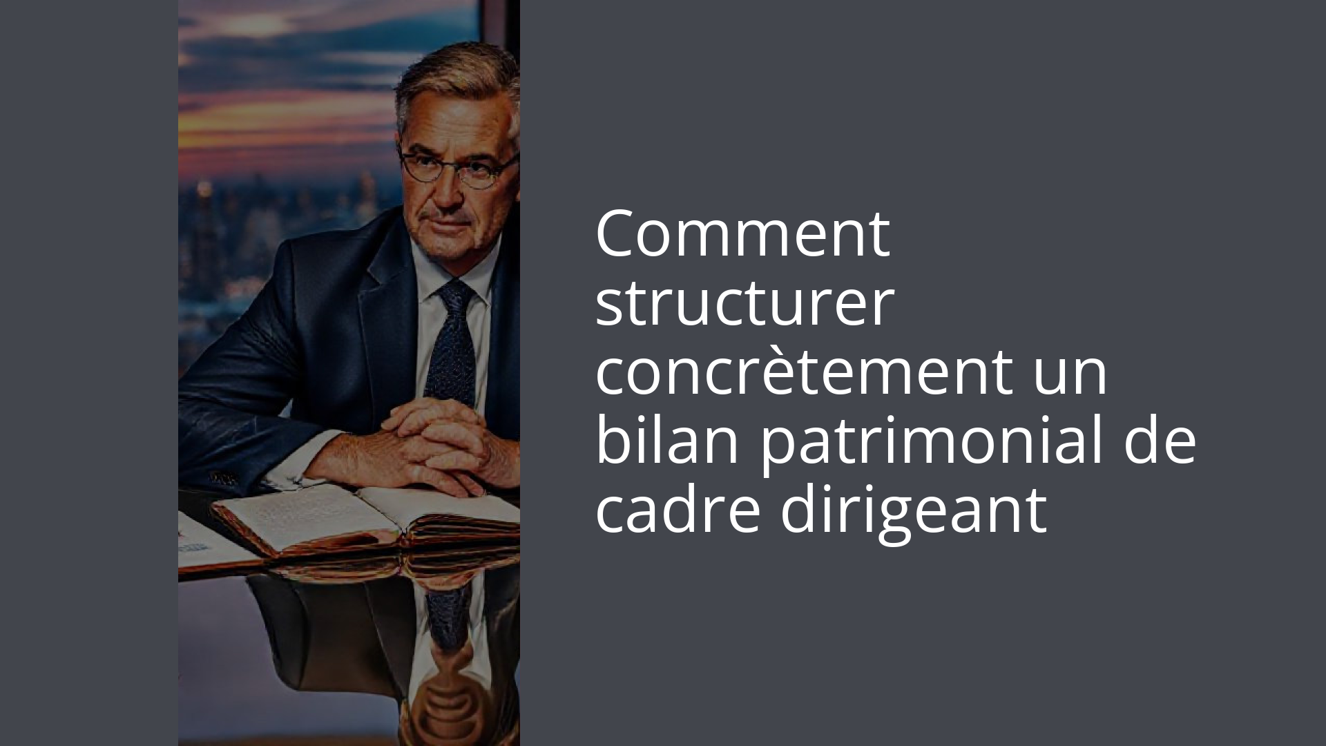 Comment structurer concrètement un bilan patrimonial de cadre dirigeant