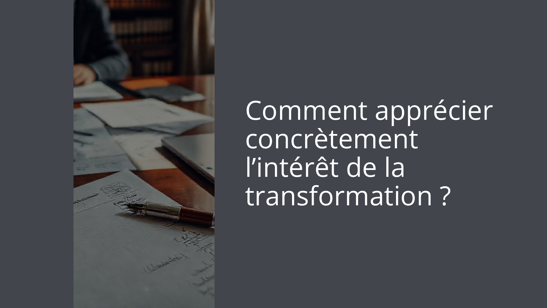Comment apprécier concrètement l’intérêt de la transformation ?