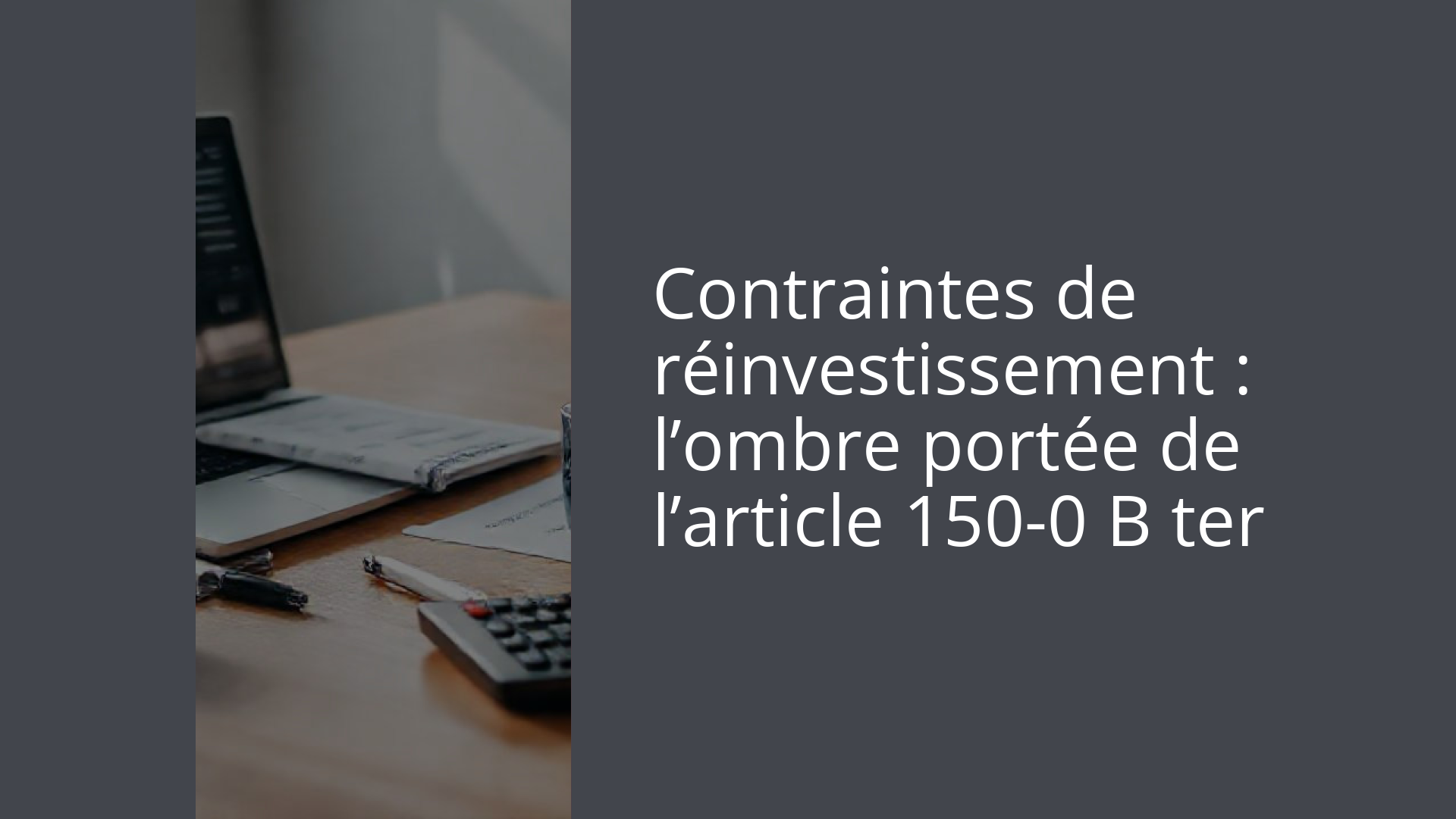 Contraintes de réinvestissement : l’ombre portée de l’article 150-0 B ter