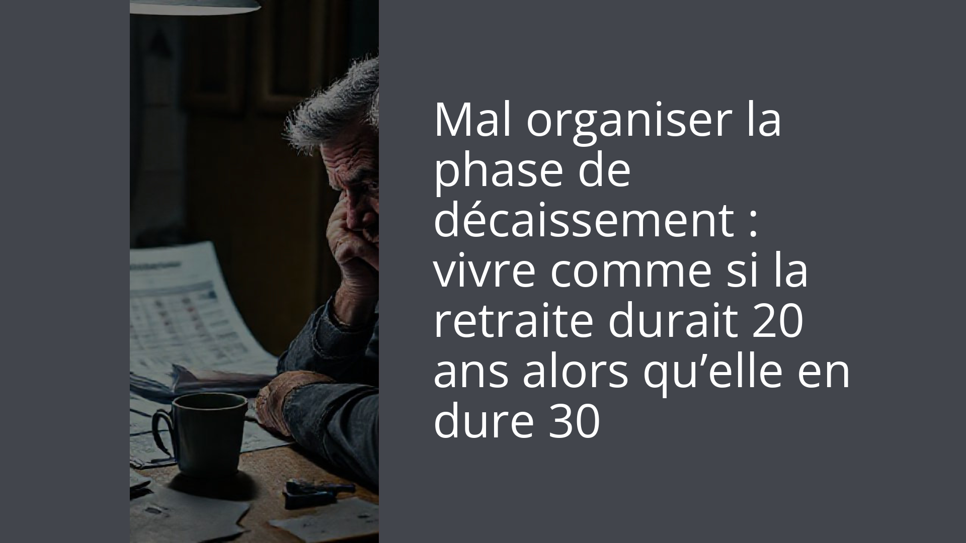 Mal organiser la phase de décaissement : vivre comme si la retraite durait 20 ans alors qu’elle en dure 30