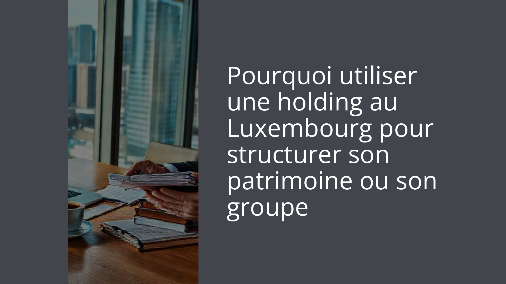 Pourquoi utiliser une holding au Luxembourg pour structurer son patrimoine ou son groupe