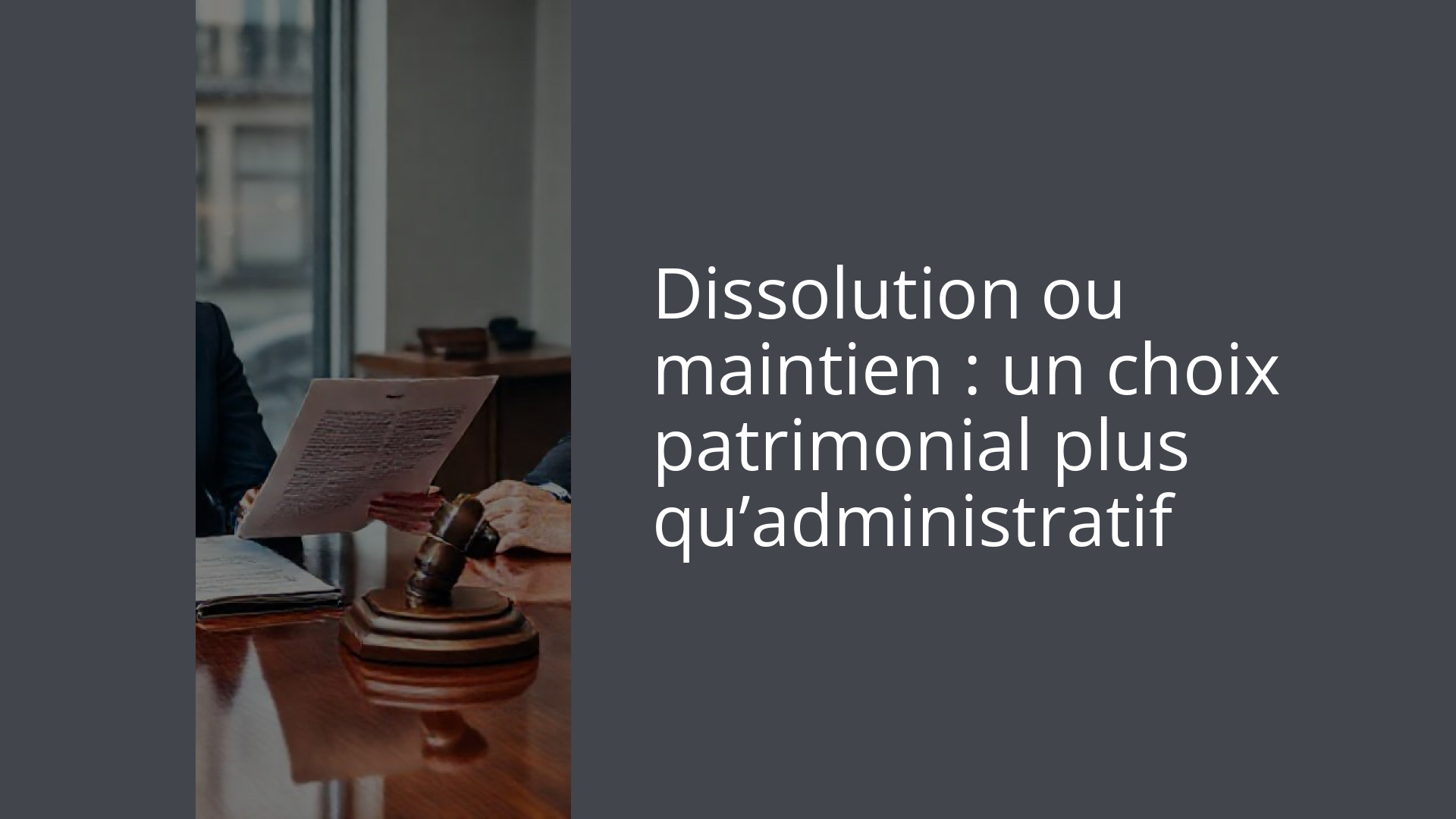 Dissolution ou maintien : un choix patrimonial plus qu’administratif