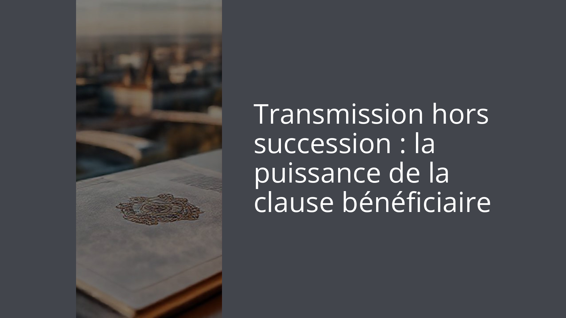 Transmission hors succession : la puissance de la clause bénéficiaire