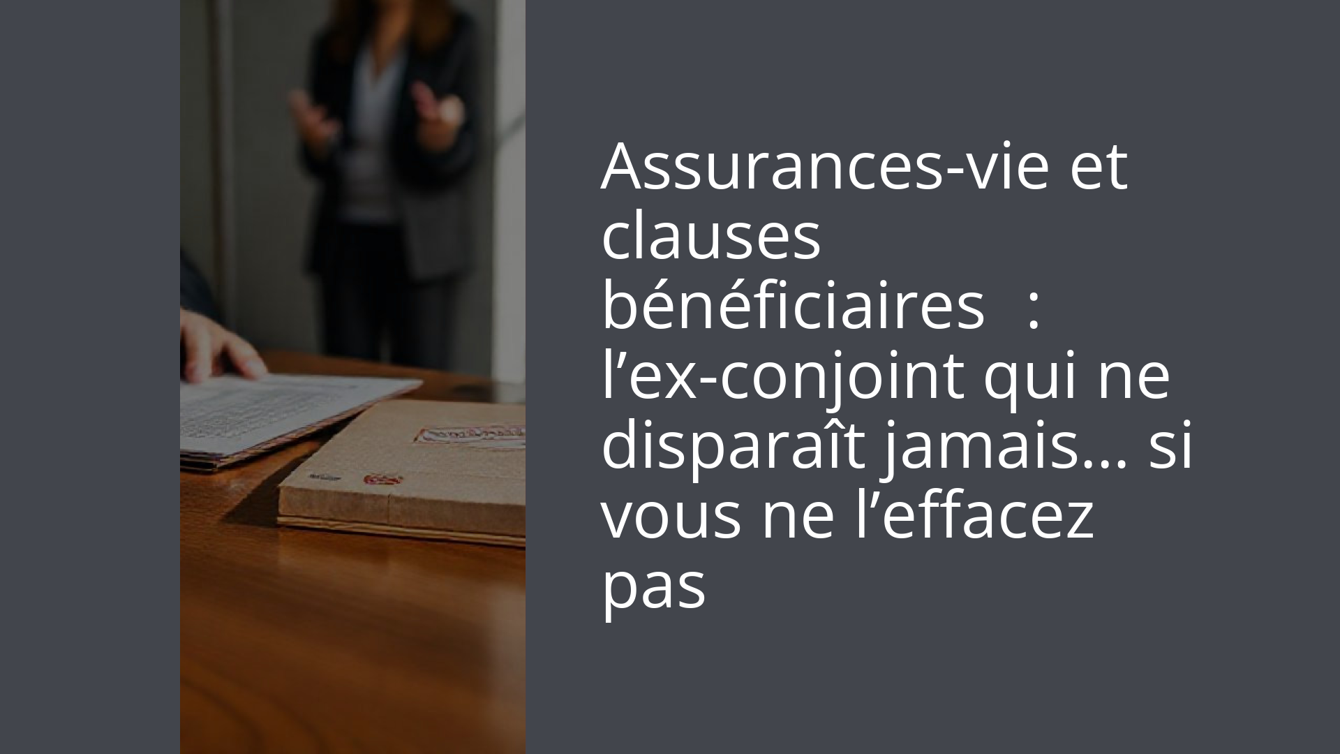 Assurances-vie et clauses bénéficiaires : l’ex-conjoint qui ne disparaît jamais… si vous ne l’effacez pas