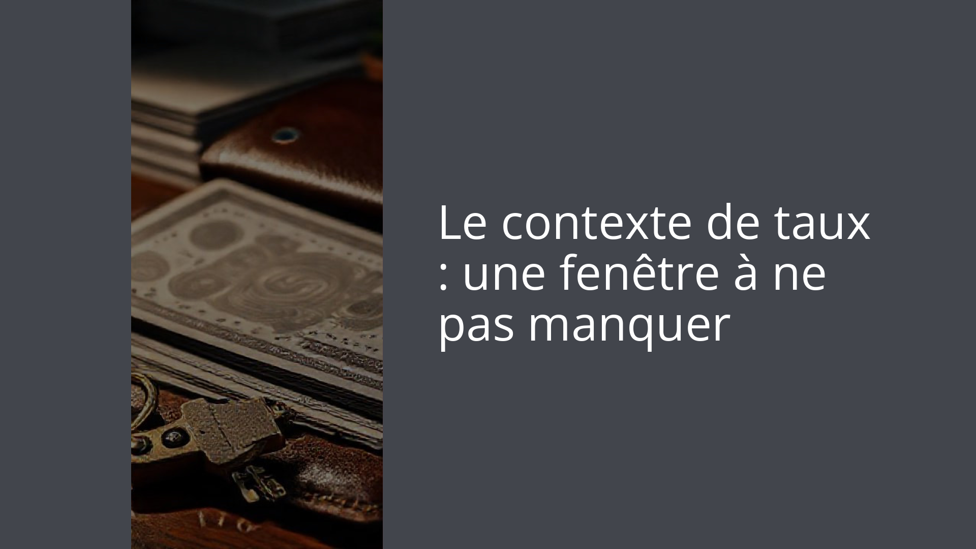 Le contexte de taux : une fenêtre à ne pas manquer