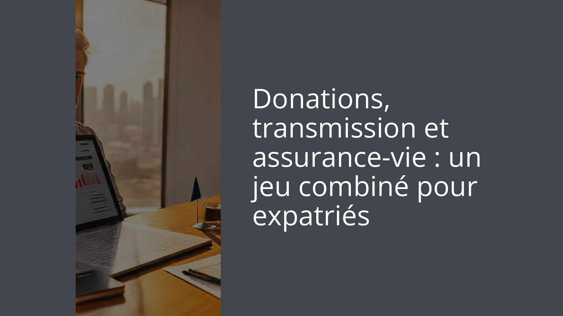 Donations, transmission et assurance-vie : un jeu combiné pour expatriés