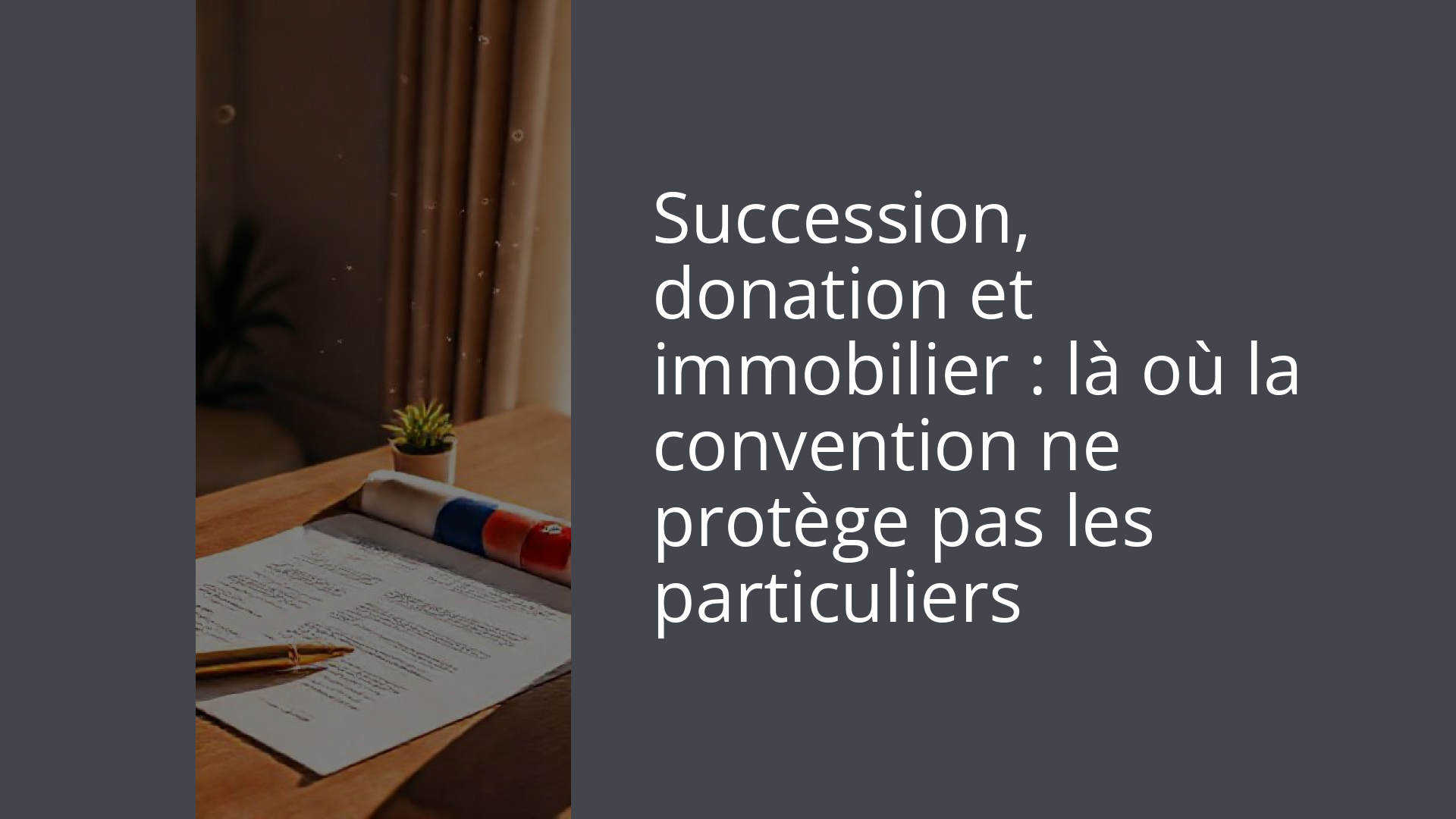 Succession, donation et immobilier : là où la convention ne protège pas les particuliers