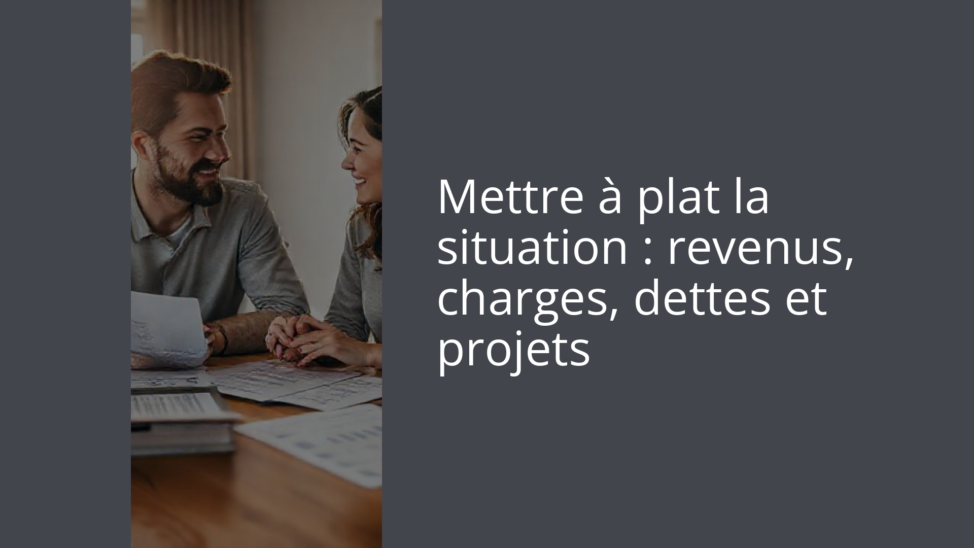 Mettre à plat la situation : revenus, charges, dettes et projets