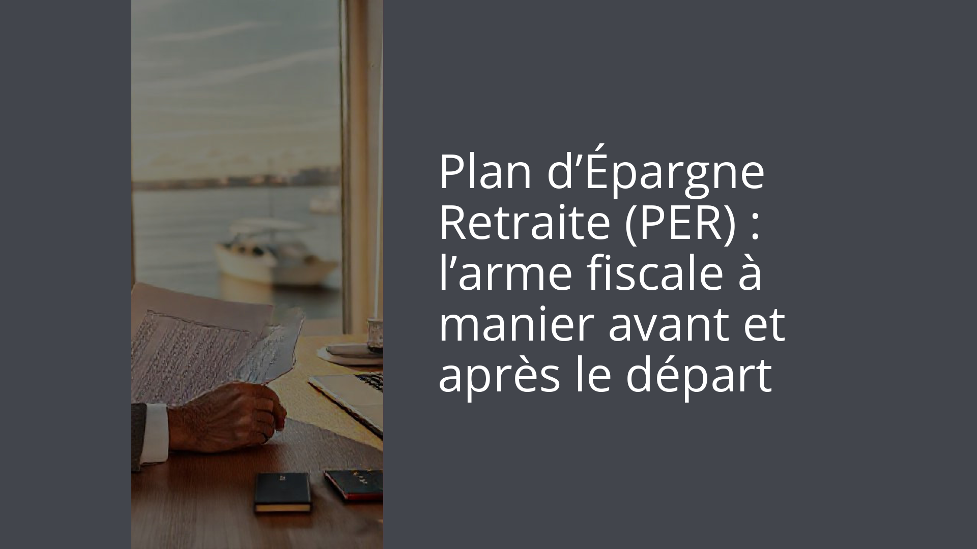 Plan d’Épargne Retraite (PER) : l’arme fiscale à manier avant et après le départ