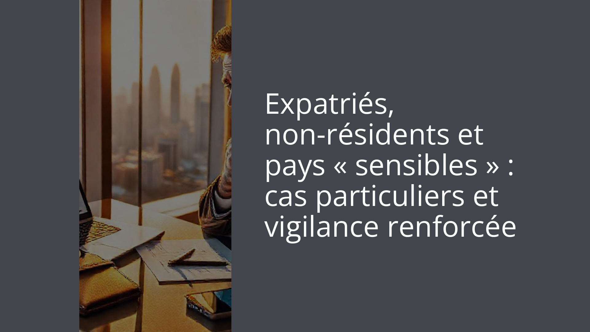 Expatriés, non-résidents et pays « sensibles » : cas particuliers et vigilance renforcée