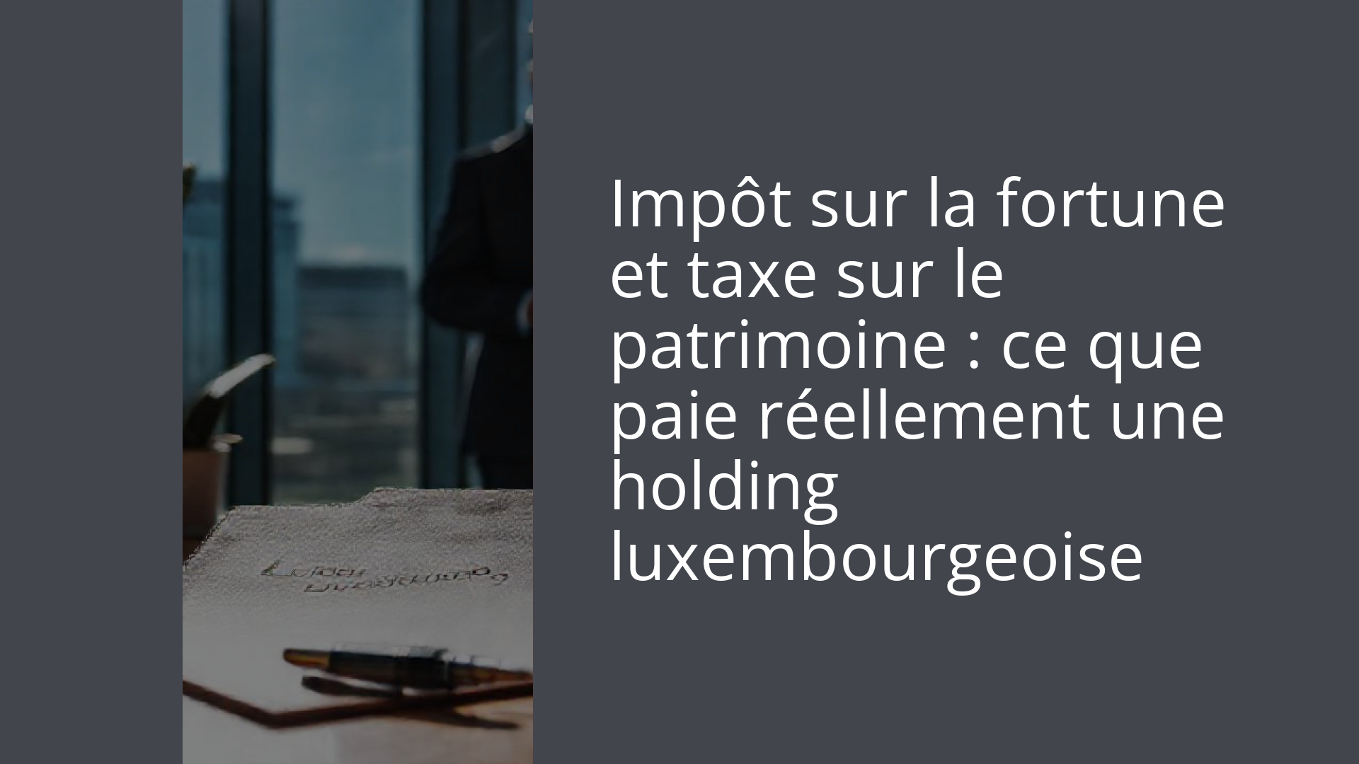 Impôt sur la fortune et taxe sur le patrimoine : ce que paie réellement une holding luxembourgeoise