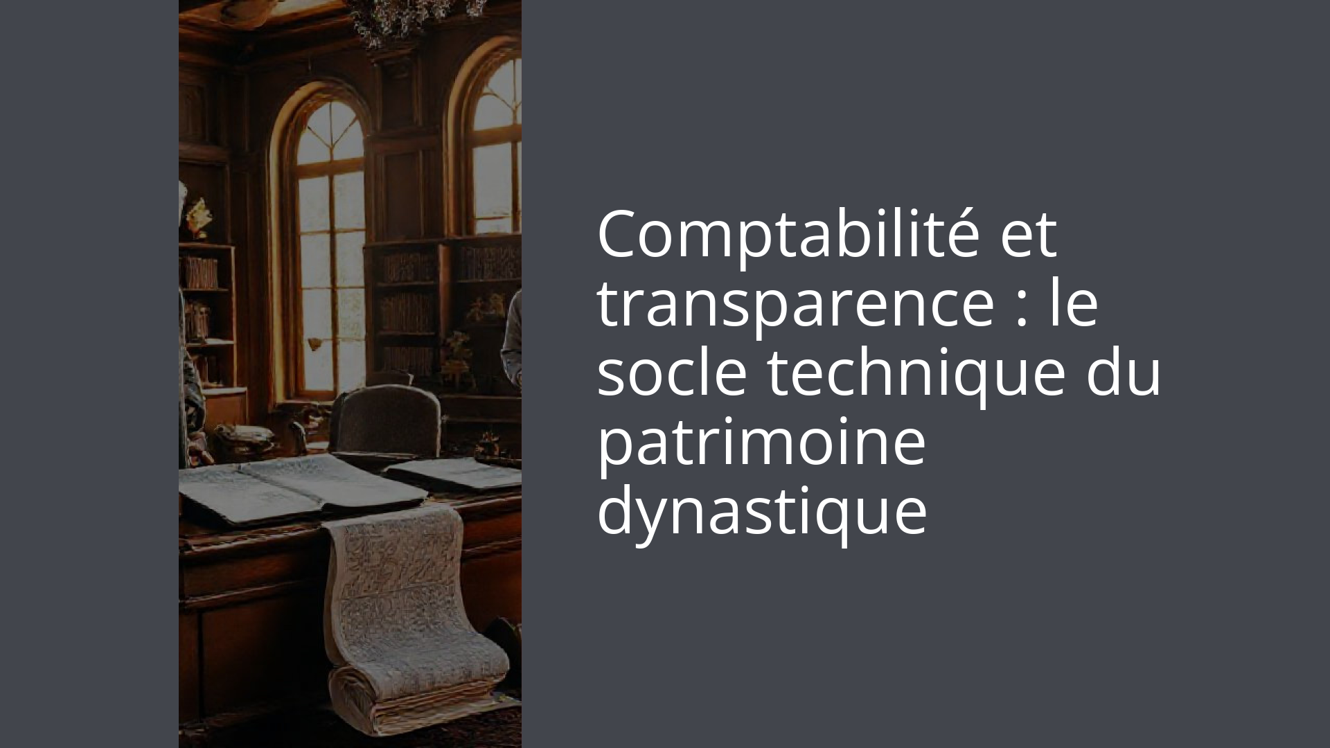Comptabilité et transparence : le socle technique du patrimoine dynastique