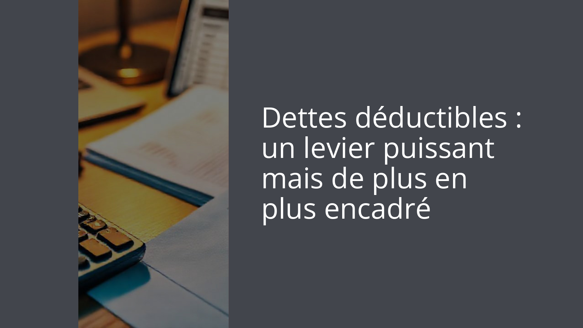 Dettes déductibles : un levier puissant mais de plus en plus encadré