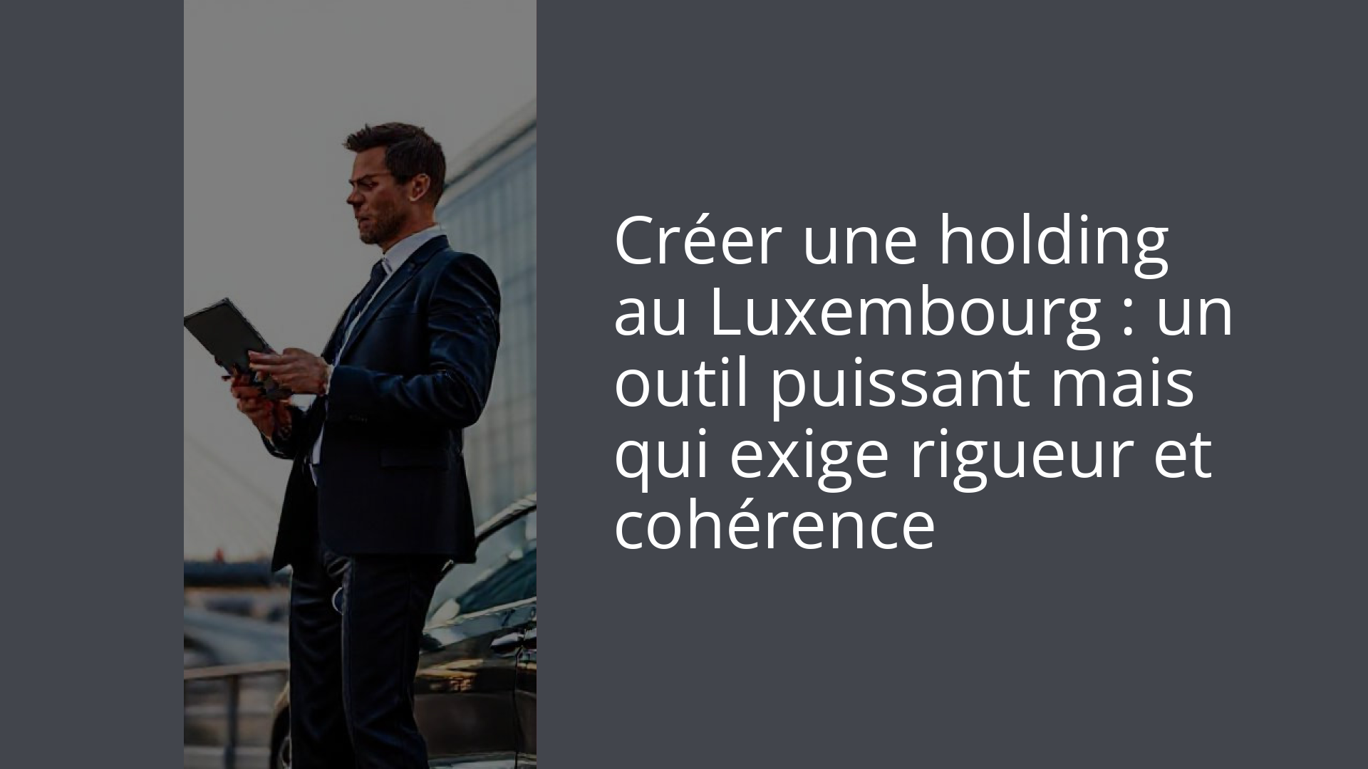 Créer une holding au Luxembourg : un outil puissant mais qui exige rigueur et cohérence