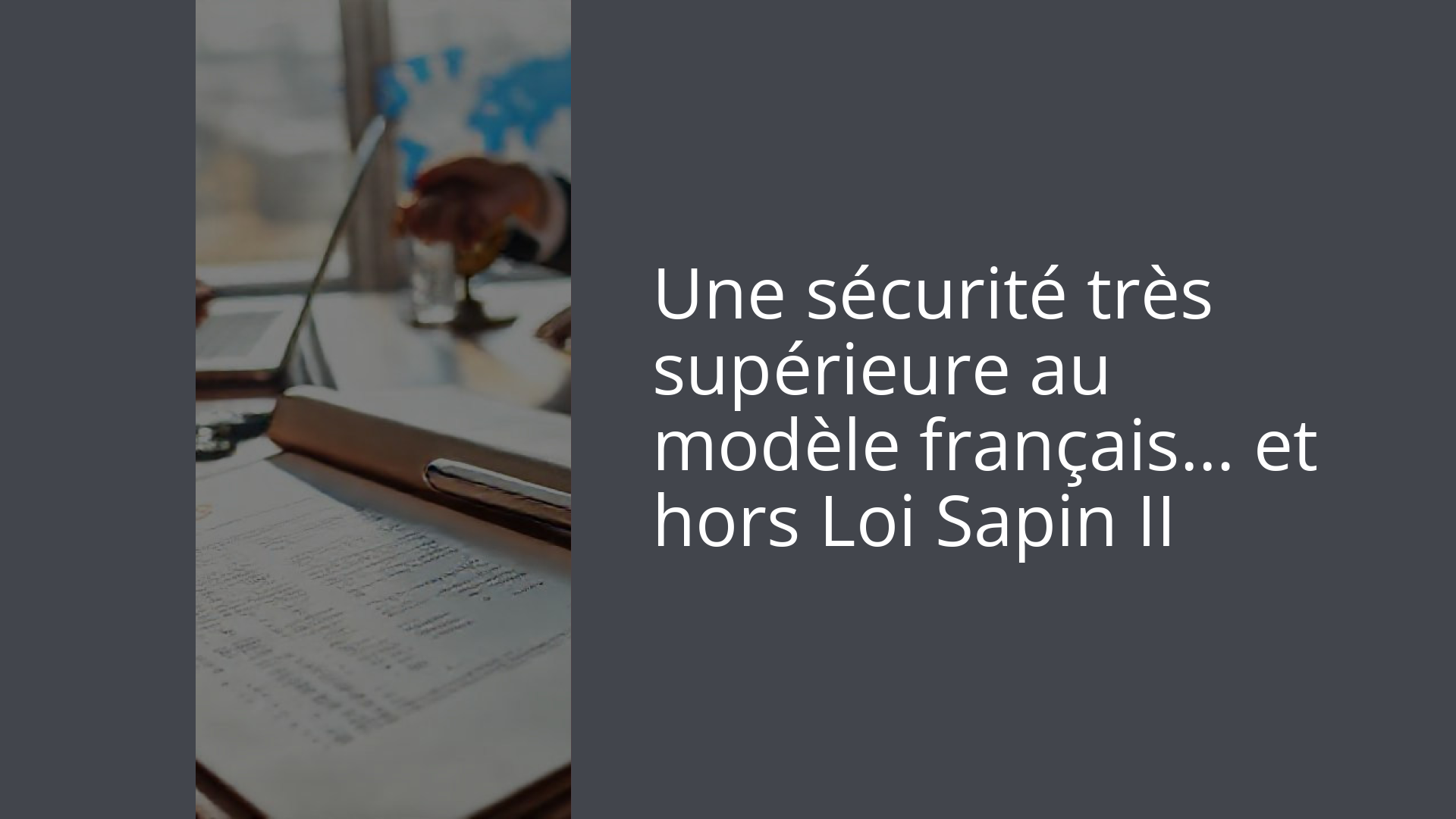 Une sécurité très supérieure au modèle français… et hors Loi Sapin II