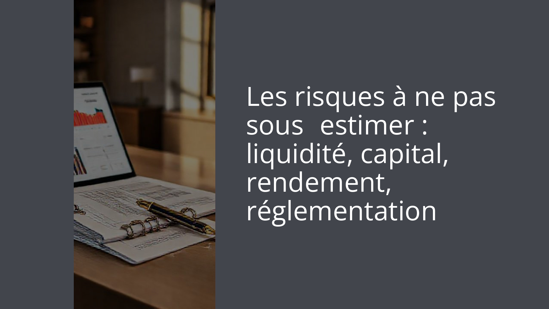 Les risques à ne pas sous‑estimer : liquidité, capital, rendement, réglementation