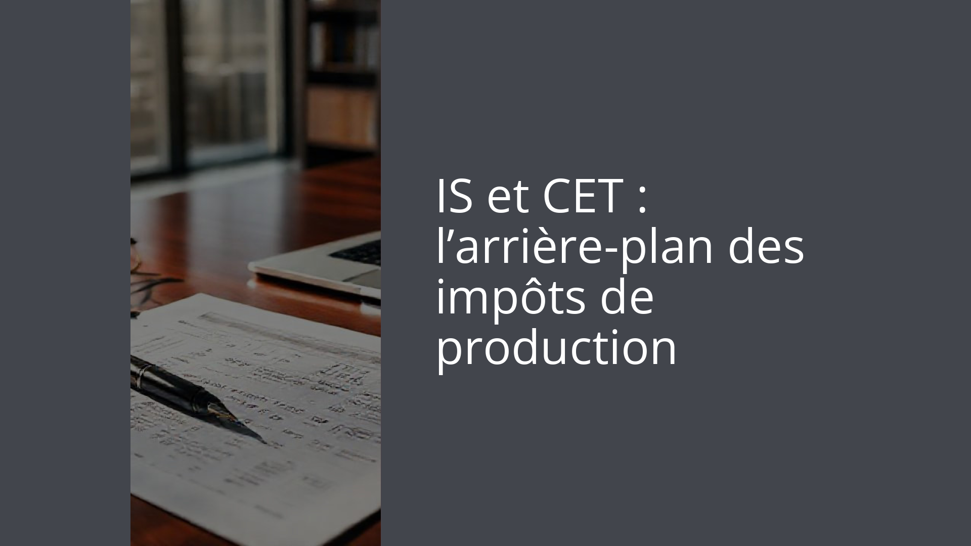 IS et CET : l’arrière-plan des impôts de production