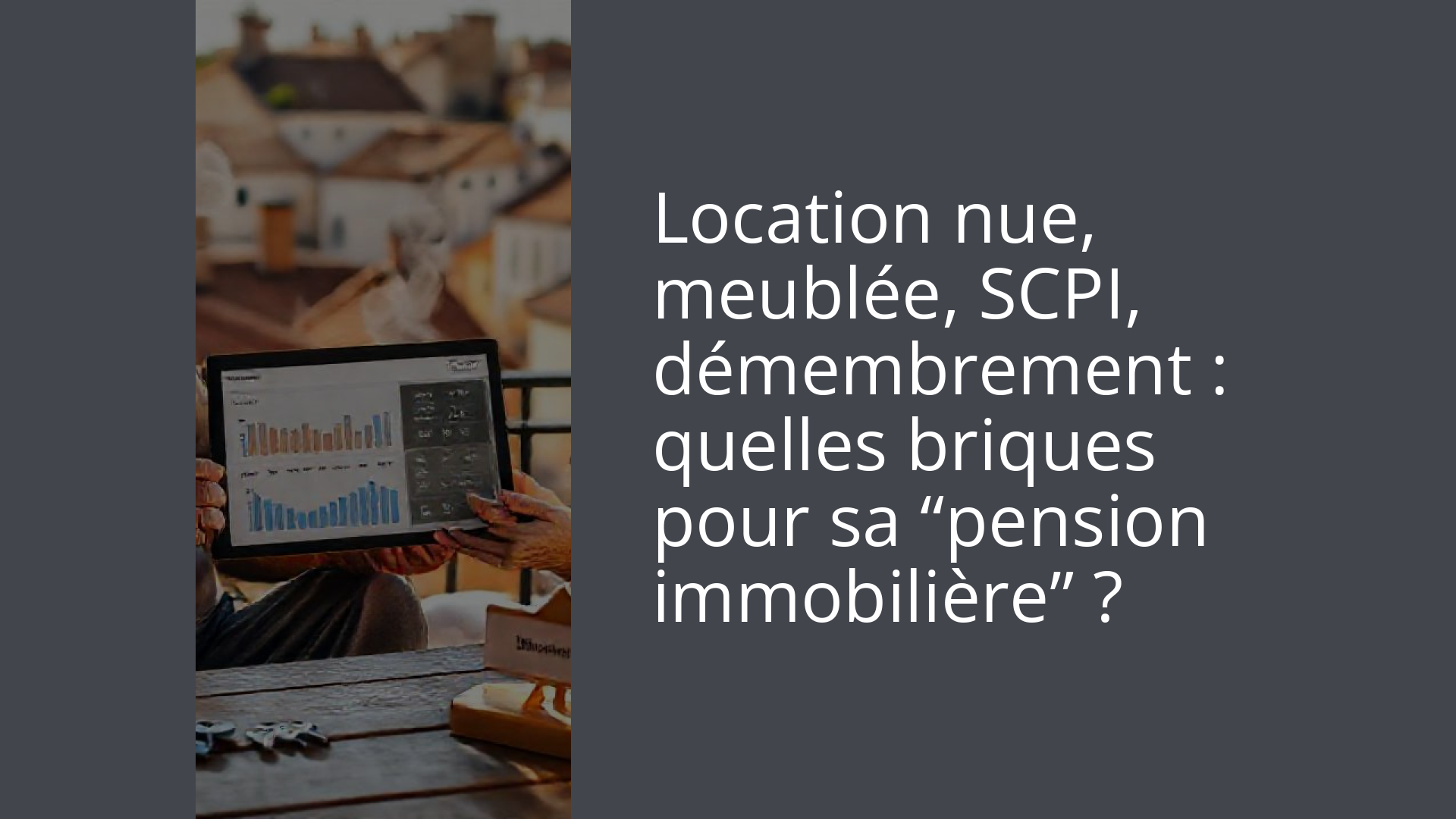 Location nue, meublée, SCPI, démembrement : quelles briques pour sa “pension immobilière” ?