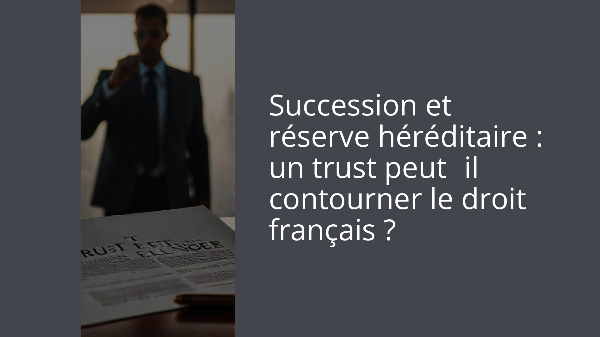 Succession et réserve héréditaire : un trust peut‑il contourner le droit français ?