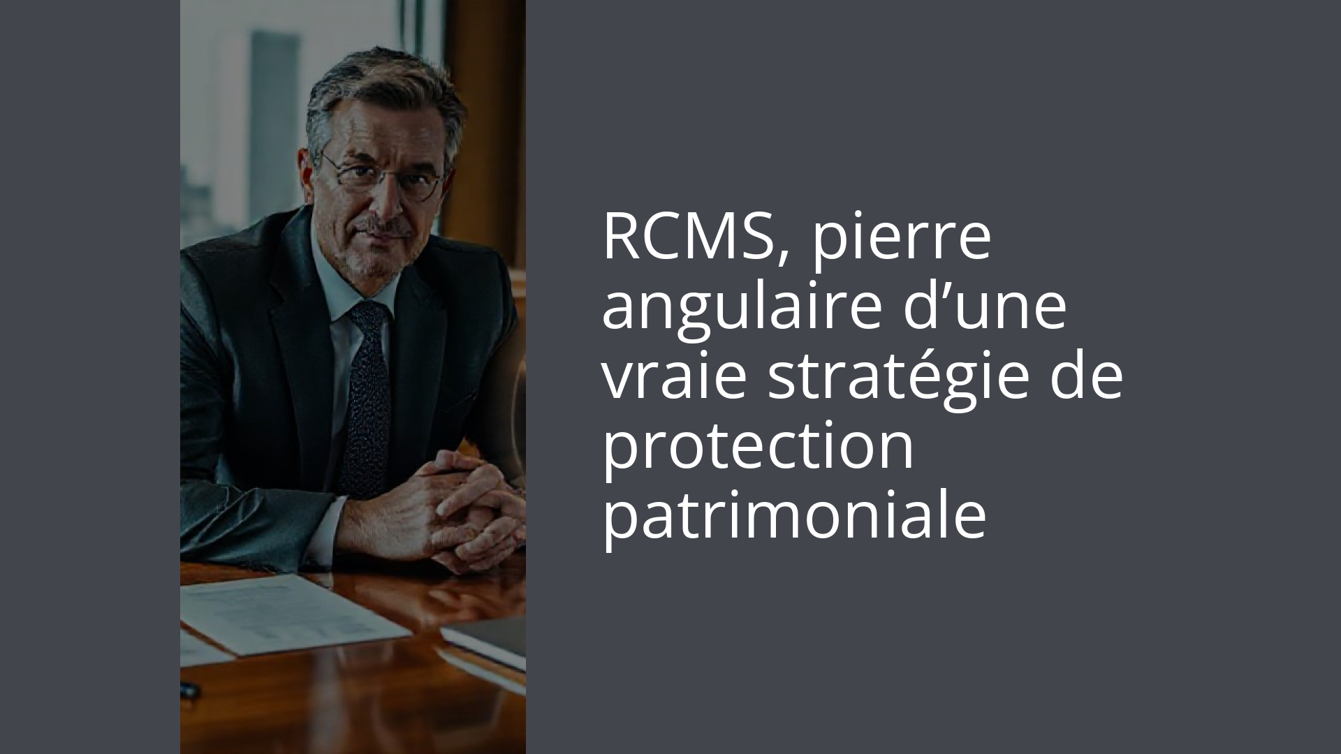 RCMS, pierre angulaire d’une vraie stratégie de protection patrimoniale